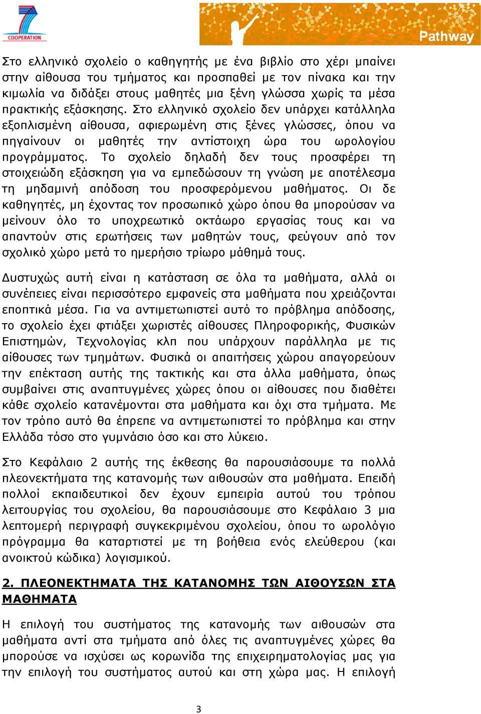Το σχολείο δηλαδή δεν τους προσφέρει τη στοιχειώδη εξάσκηση για να εμπεδώσουν τη γνώση με αποτέλεσμα τη μηδαμινή απόδοση του προσφερόμενου μαθήματος.