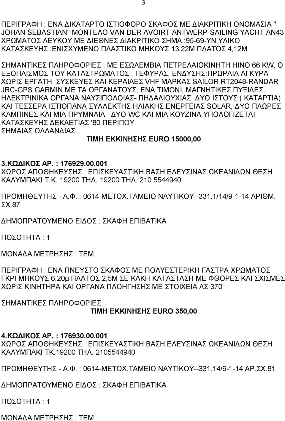 VHF ΜΑΡΚΑΣ SAILOR RT2048-RANDAR JRC-GPS GARMIN ΜΕ ΤΑ ΟΡΓΑΝΑΤΟΥΣ, ΕΝΑ ΤΙΜΟΝΙ, ΜΑΓΝΗΤΙΚΕΣ ΠΥΞΙΔΕΣ, ΗΛΕΚΤΡΙΝΙΚΑ ΟΡΓΑΝΑ ΝΑΥΣΙΠΟΛΟΙΑΣ- ΠΗΔΑΛΙΟΥΧΙΑΣ, ΔΥΟ ΙΣΤΟΥΣ ( ΚΑΤΑΡΤΙΑ) ΚΑΙ ΤΕΣΣΕΡΑ ΙΣΤΙΟΠΑΝΑ ΣΥΛΛΕΚΤΗΣ