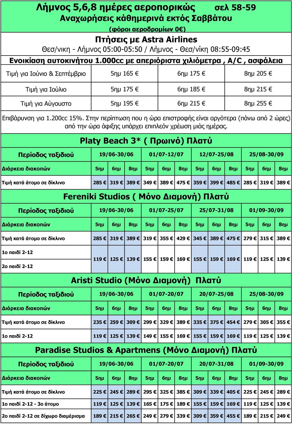 5ημ 6ημ 8ημ Τιμή κατά άτομο σε δίκλινο 285 319 389 349 389 475 359 399 485 285 319 389 Fereniki Studios ( Μόνο Διαμονή) Πλατύ 19/06-30/06 01/07-25/07 25/07-31/08 01/09-30/09 Διάρκεια διακοπών 5ημ 6ημ