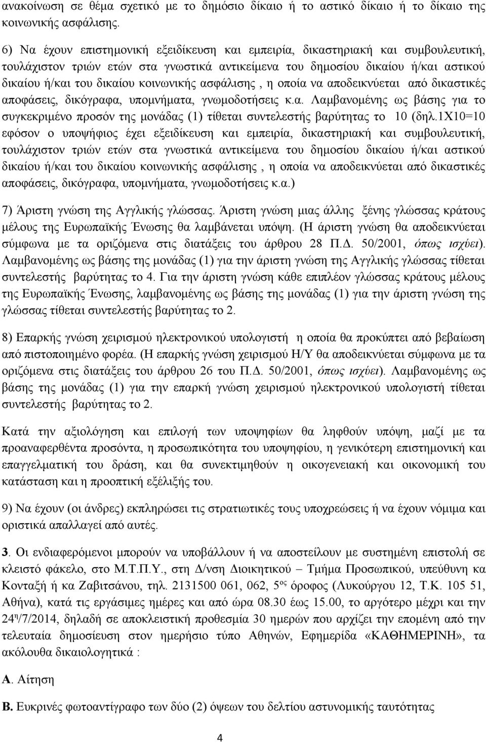 κοινωνικής ασφάλισης, η οποία να αποδεικνύεται από δικαστικές αποφάσεις, δικόγραφα, υπομνήματα, γνωμοδοτήσεις κ.α. Λαμβανομένης ως βάσης για το συγκεκριμένο προσόν της μονάδας (1) τίθεται συντελεστής βαρύτητας το 10 (δηλ.