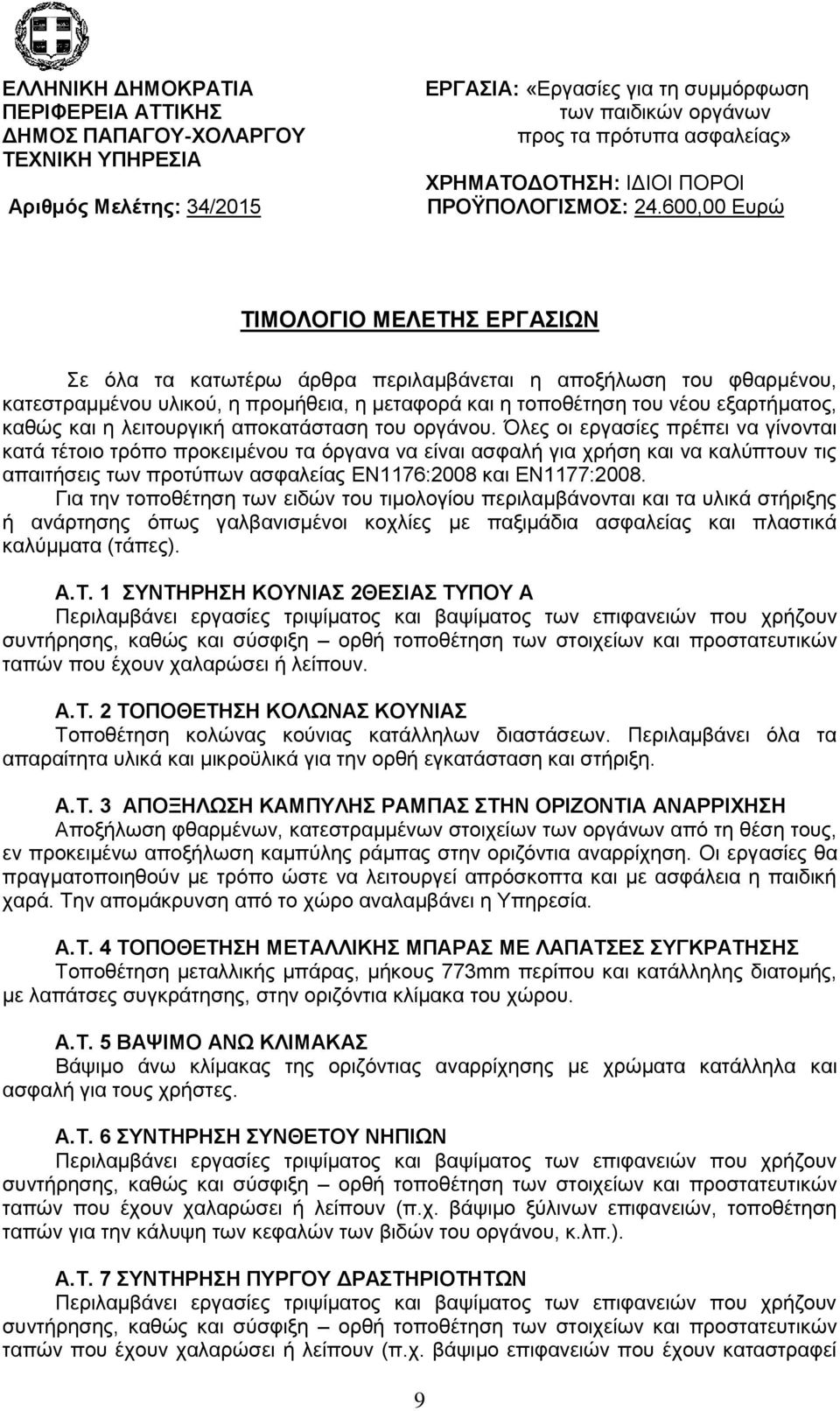 600,00 Ευρώ ΤΙΜΟΛΟΓΙΟ ΜΕΛΕΤΗΣ ΕΡΓΑΣΙΩΝ Σε όλα τα κατωτέρω άρθρα περιλαμβάνεται η αποξήλωση του φθαρμένου, κατεστραμμένου υλικού, η προμήθεια, η μεταφορά και η τοποθέτηση του νέου εξαρτήματος, καθώς