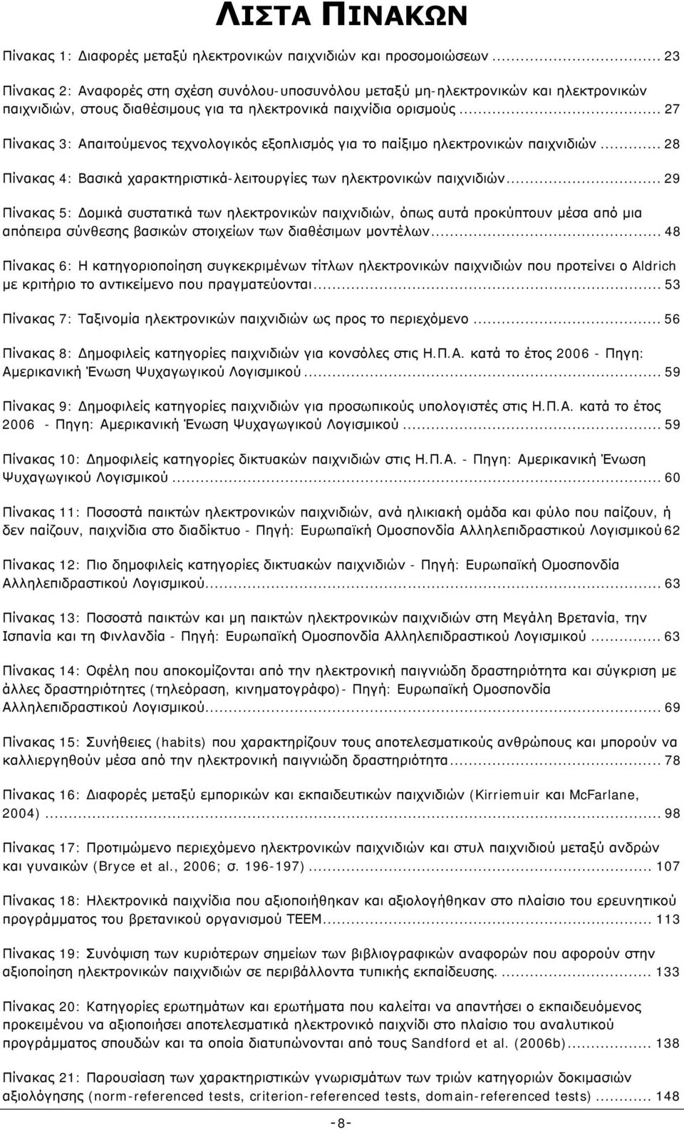 .. 27 Πίνακας 3: Απαιτούμενος τεχνολογικός εξοπλισμός για το παίξιμο ηλεκτρονικών παιχνιδιών... 28 Πίνακας 4: Βασικά χαρακτηριστικά-λειτουργίες των ηλεκτρονικών παιχνιδιών.