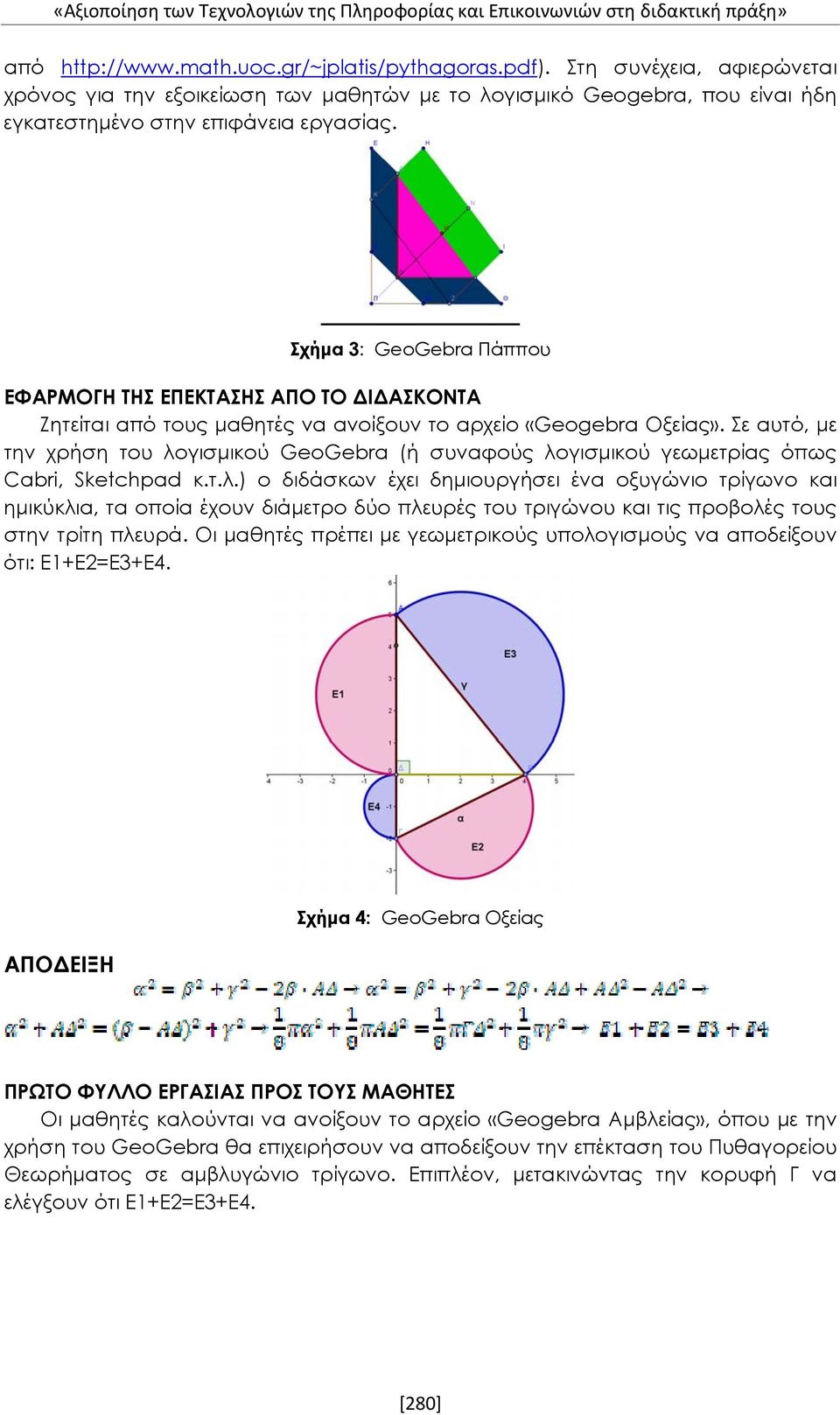 Σε αυτό, με την χρήση του λογισμικού GeoGebra (ή συναφούς λογισμικού γεωμετρίας όπως Cabri, Sketchpad κ.τ.λ.) ο διδάσκων έχει δημιουργήσει ένα οξυγώνιο τρίγωνο και ημικύκλια, τα οποία έχουν διάμετρο δύο πλευρές του τριγώνου και τις προβολές τους στην τρίτη πλευρά.