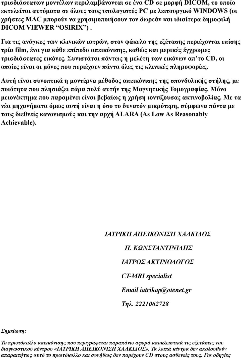 Για τις ανάγκες των κλινικών ιατρών, στον φάκελο της εξέτασης περιέχονται επίσης τρία film, ένα για κάθε επίπεδο απεικόνισης, καθώς και µερικές έγχρωµες τρισδιάστατες εικόνες.