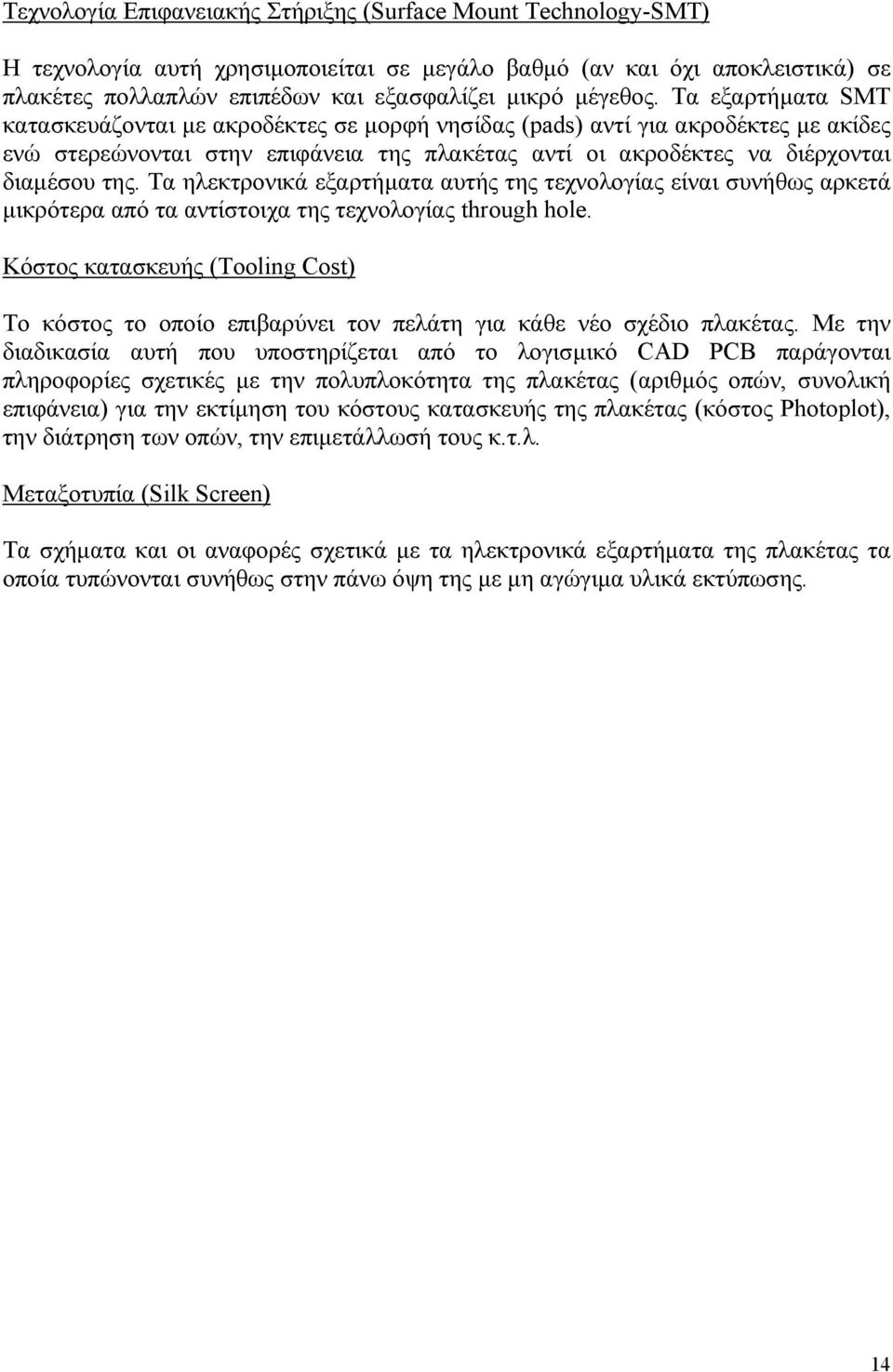Τα εξαρτήµατα SMT κατασκευάζονται µε ακροδέκτες σε µορφή νησίδας (pads) αντί για ακροδέκτες µε ακίδες ενώ στερεώνονται στην επιφάνεια της πλακέτας αντί οι ακροδέκτες να διέρχονται διαµέσου της.