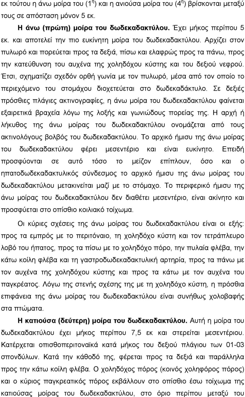 Αρχίζει στον πυλωρό και πορεύεται προς τα δεξιά, πίσω και ελαφρώς προς τα πάνω, προς την κατεύθυνση του αυχένα της χοληδόχου κύστης και του δεξιού νεφρού.