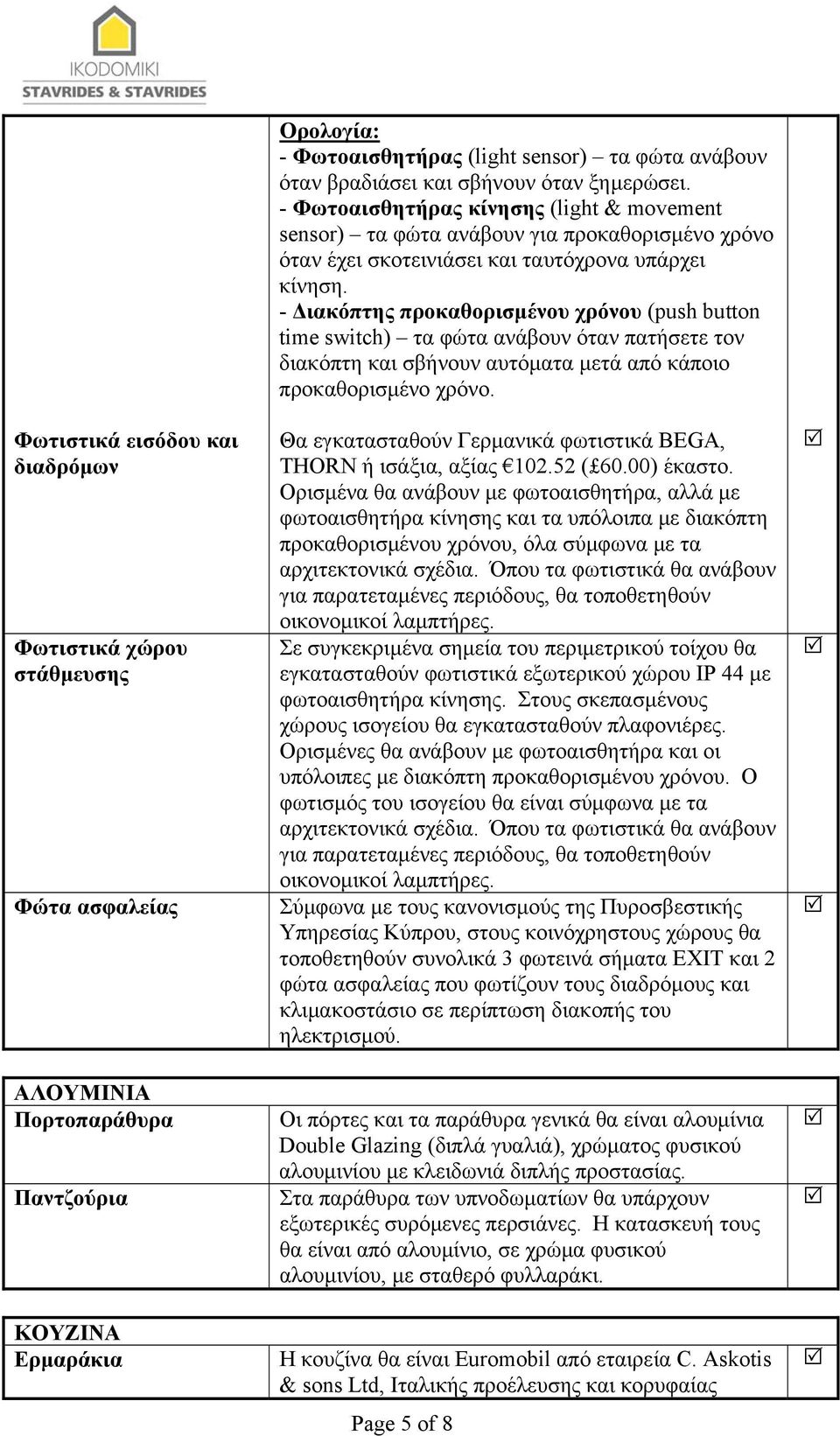 - Διακόπτης προκαθορισμένου χρόνου (push button time switch) τα φώτα ανάβουν όταν πατήσετε τον διακόπτη και σβήνουν αυτόματα μετά από κάποιο προκαθορισμένο χρόνο.