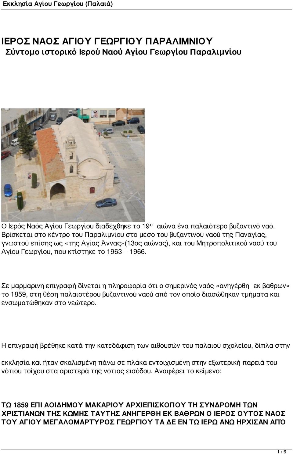 1966. Σε μαρμάρινη επιγραφή δίνεται η πληροφορία ότι ο σημερινός ναός «ανηγέρθη εκ βάθρων» το 1859, στη θέση παλαιοτέρου βυζαντινού ναού από τον οποίο διασώθηκαν τμήματα και ενσωματώθηκαν στο νεώτερο.