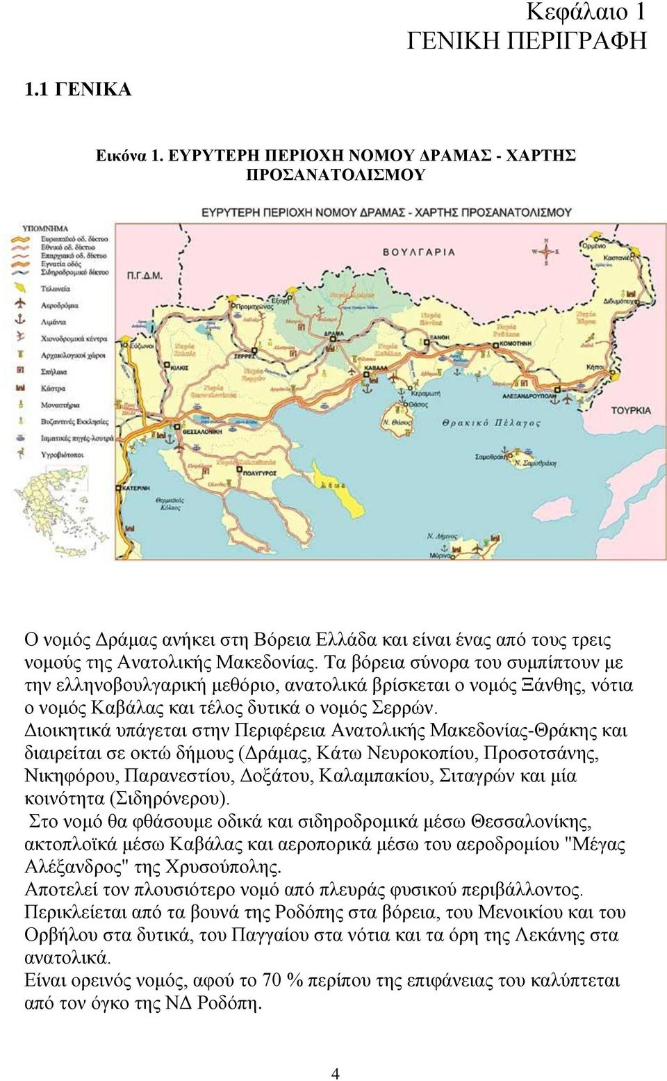 Tα βόρεια σύνορα του συμπίπτουν με την ελληνοβουλγαρική μεθόριο, ανατολικά βρίσκεται ο νομός Ξάνθης, νότια ο νομός Καβάλας και τέλος δυτικά ο νομός Σερρών.