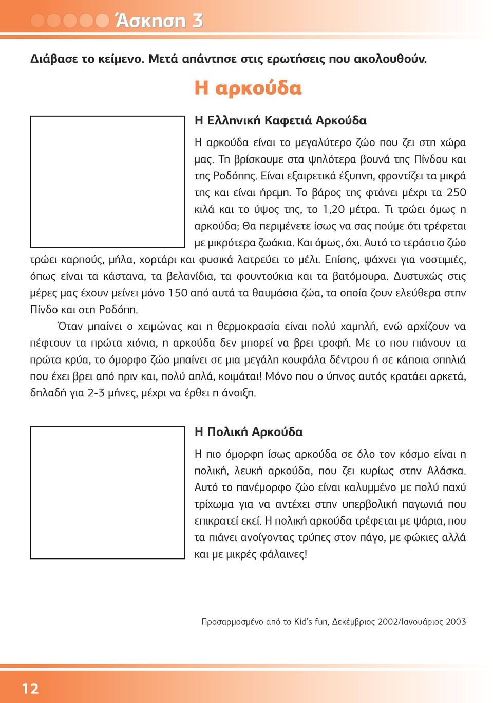 Τι τρώει όμως η αρκούδα; Θα περιμένετε ίσως να σας πούμε ότι τρέφεται με μικρότερα ζωάκια. Και όμως, όχι. Αυτό το τεράστιο ζώο τρώει καρπούς, μήλα, χορτάρι και φυσικά λατρεύει το μέλι.