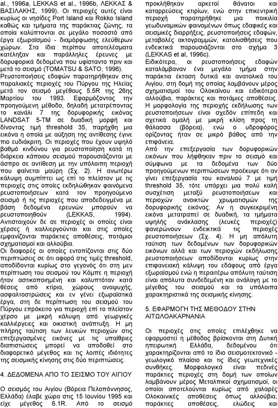 Στα ίδια περίπου αποτελέσματα κατέληξαν και παράλληλες έρευνες με δορυφορικά δεδομένα που υφίσταντο πριν και μετά το σεισμό (ΤΟΜΑΤSU & SΑΤΟ, 1996).