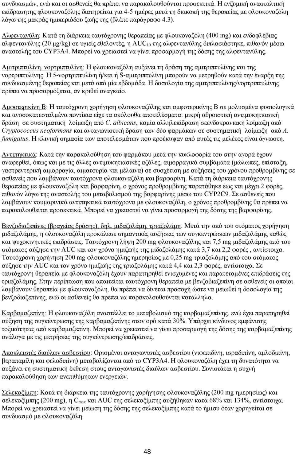 Αλφεντανύλη: Κατά τη διάρκεια ταυτόχρονης θεραπείας με φλουκοναζόλη (400 mg) και ενδοφλέβιας αλφεντανύλης (20 μg/kg) σε υγιείς εθελοντές, η AUC 10 της αλφεντανύλης διπλασιάστηκε, πιθανόν μέσω