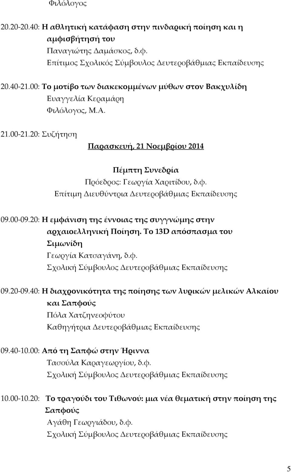 Επίτιμη Διευθύντρια Δευτεροβάθμιας Εκπαίδευσης 09.00-09.20: Η εμφάνιση της έννοιας της συγγνώμης στην αρχαιοελληνική Ποίηση. Το 13D απόσπασμα του Σιμωνίδη Γεωργία Κατσαγάνη, δ.φ. 09.20-09.