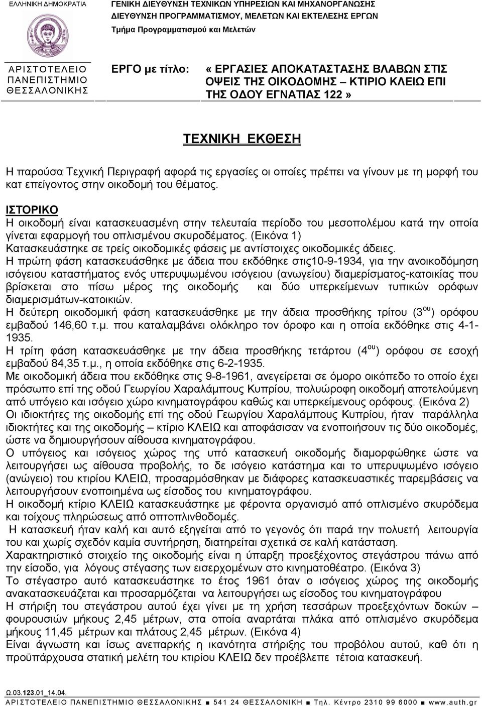 µε τη µορφή του κατ επείγοντος στην οικοδοµή του θέµατος. ΙΣΤΟΡΙΚΟ Η οικοδοµή είναι κατασκευασµένη στην τελευταία περίοδο του µεσοπολέµου κατά την οποία γίνεται εφαρµογή του οπλισµένου σκυροδέµατος.