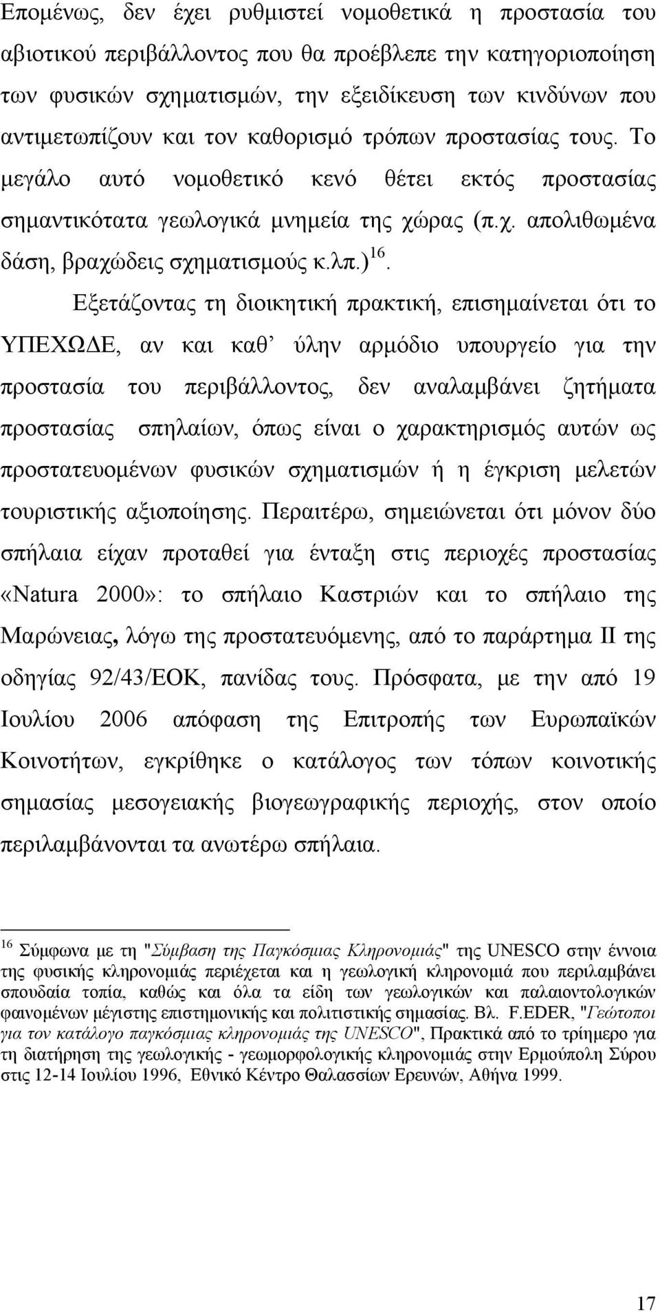 Εξετάζοντας τη διοικητική πρακτική, επισημαίνεται ότι το ΥΠΕΧΩΔΕ, αν και καθ ύλην αρμόδιο υπουργείο για την προστασία του περιβάλλοντος, δεν αναλαμβάνει ζητήματα προστασίας σπηλαίων, όπως είναι ο