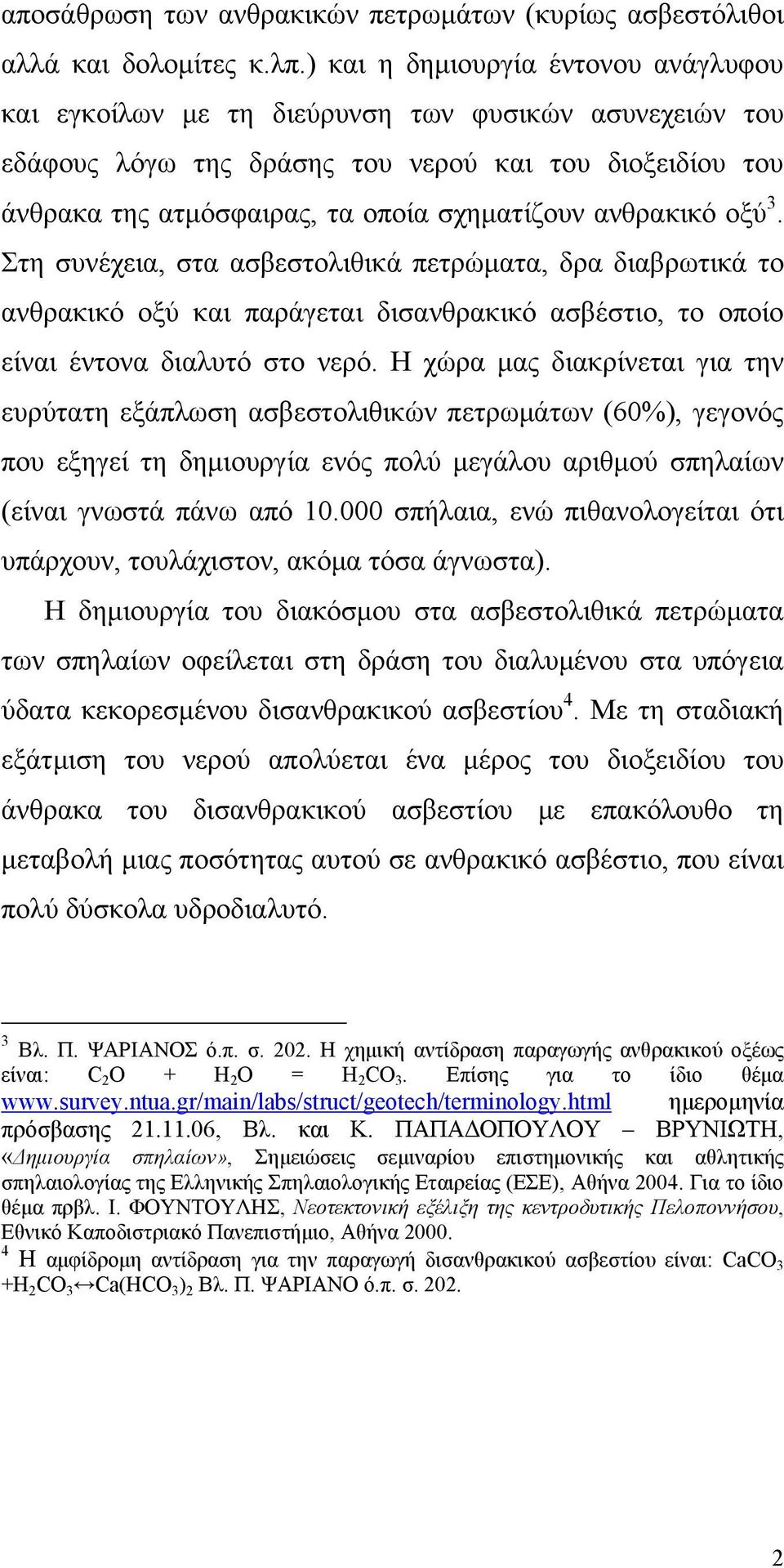 ανθρακικό οξύ 3. Στη συνέχεια, στα ασβεστολιθικά πετρώματα, δρα διαβρωτικά το ανθρακικό οξύ και παράγεται δισανθρακικό ασβέστιο, το οποίο είναι έντονα διαλυτό στο νερό.