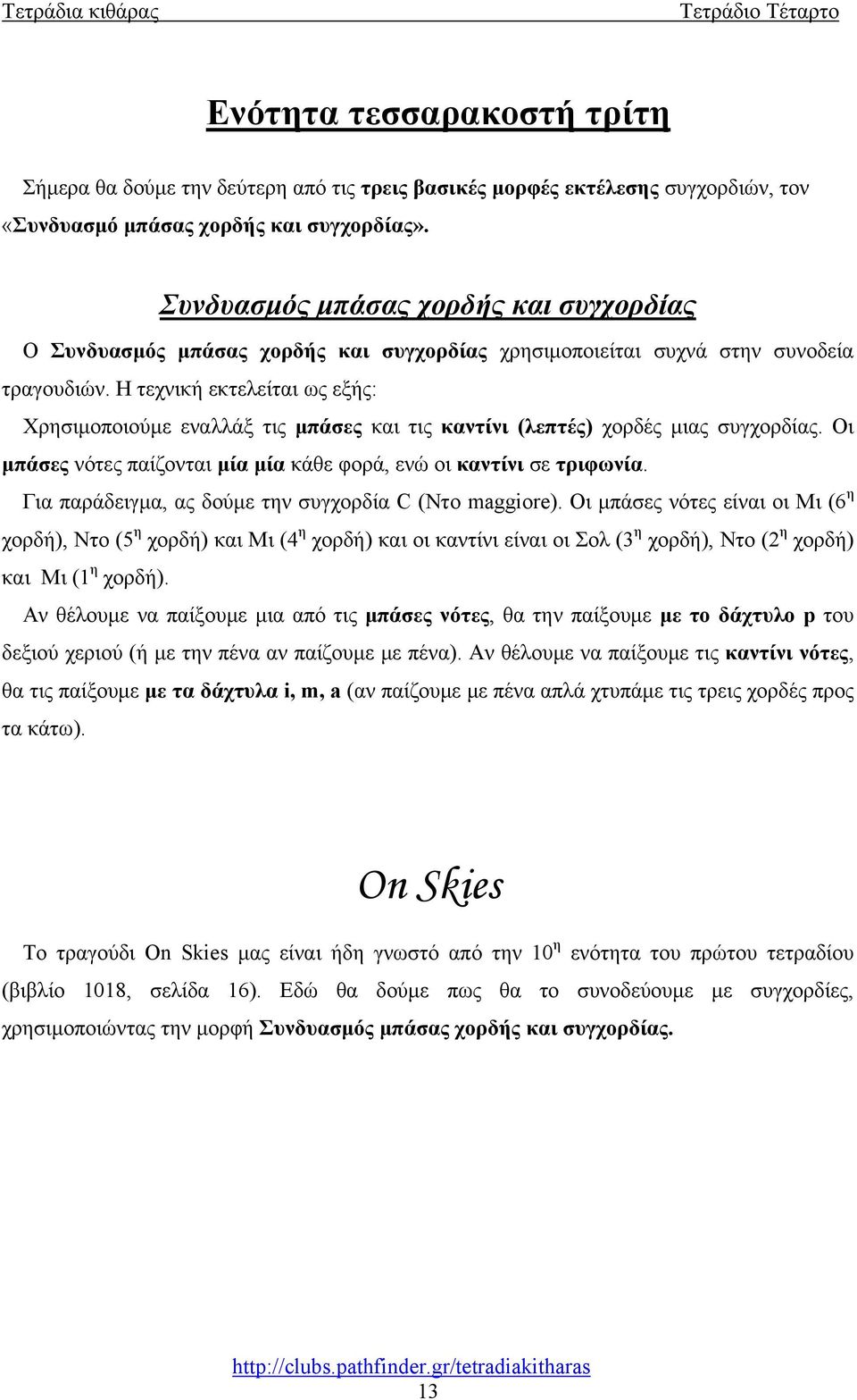 Η τεχνική εκτελείται ως εξής: Χρησιμοποιούμε εναλλάξ τις μπάσες και τις καντίνι (λεπτές) χορδές μιας συγχορδίας. Οι μπάσες νότες παίζονται μία μία κάθε φορά, ενώ οι καντίνι σε τριφωνία.