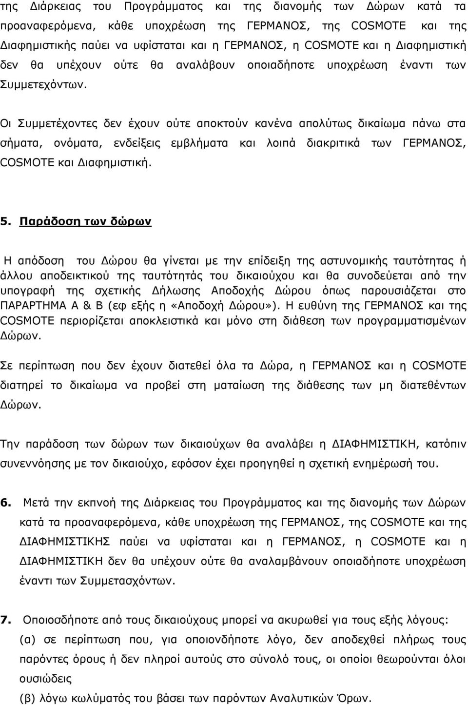 Οι Συμμετέχοντες δεν έχουν ούτε αποκτούν κανένα απολύτως δικαίωμα πάνω στα σήματα, ονόματα, ενδείξεις εμβλήματα και λοιπά διακριτικά των ΓΕΡΜΑΝΟΣ, COSMOTE και Διαφημιστική. 5.