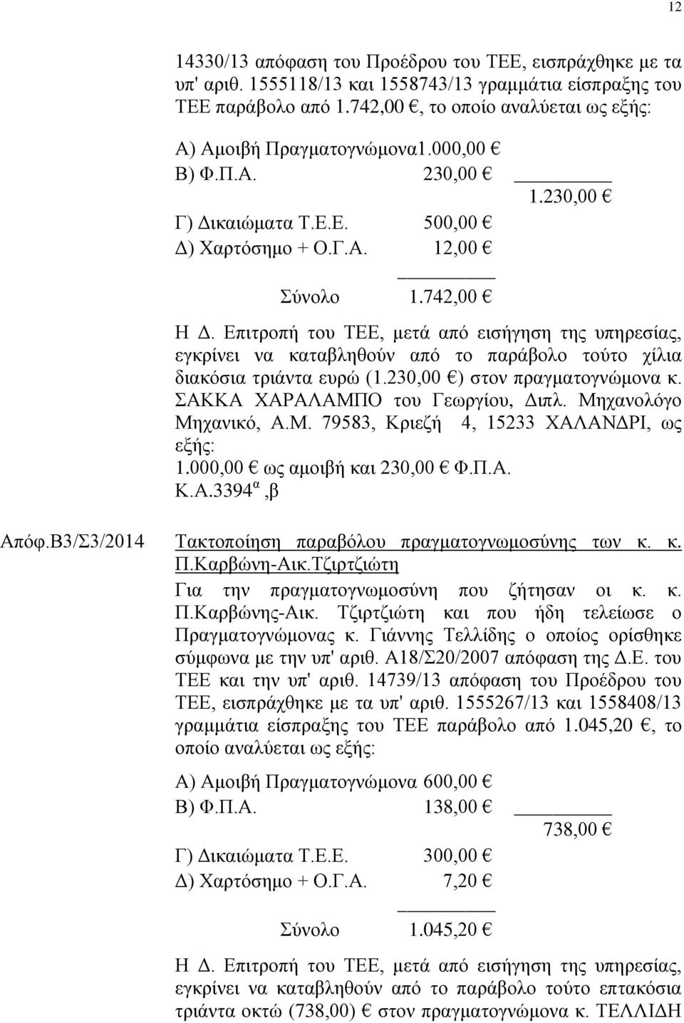 Επιτροπή του ΤΕΕ, μετά από εισήγηση της υπηρεσίας, εγκρίνει να καταβληθούν από το παράβολο τούτο χίλια διακόσια τριάντα ευρώ (1.230,00 ) στον πραγματογνώμονα κ. ΣΑΚΚΑ ΧΑΡΑΛΑΜΠΟ του Γεωργίου, Διπλ.