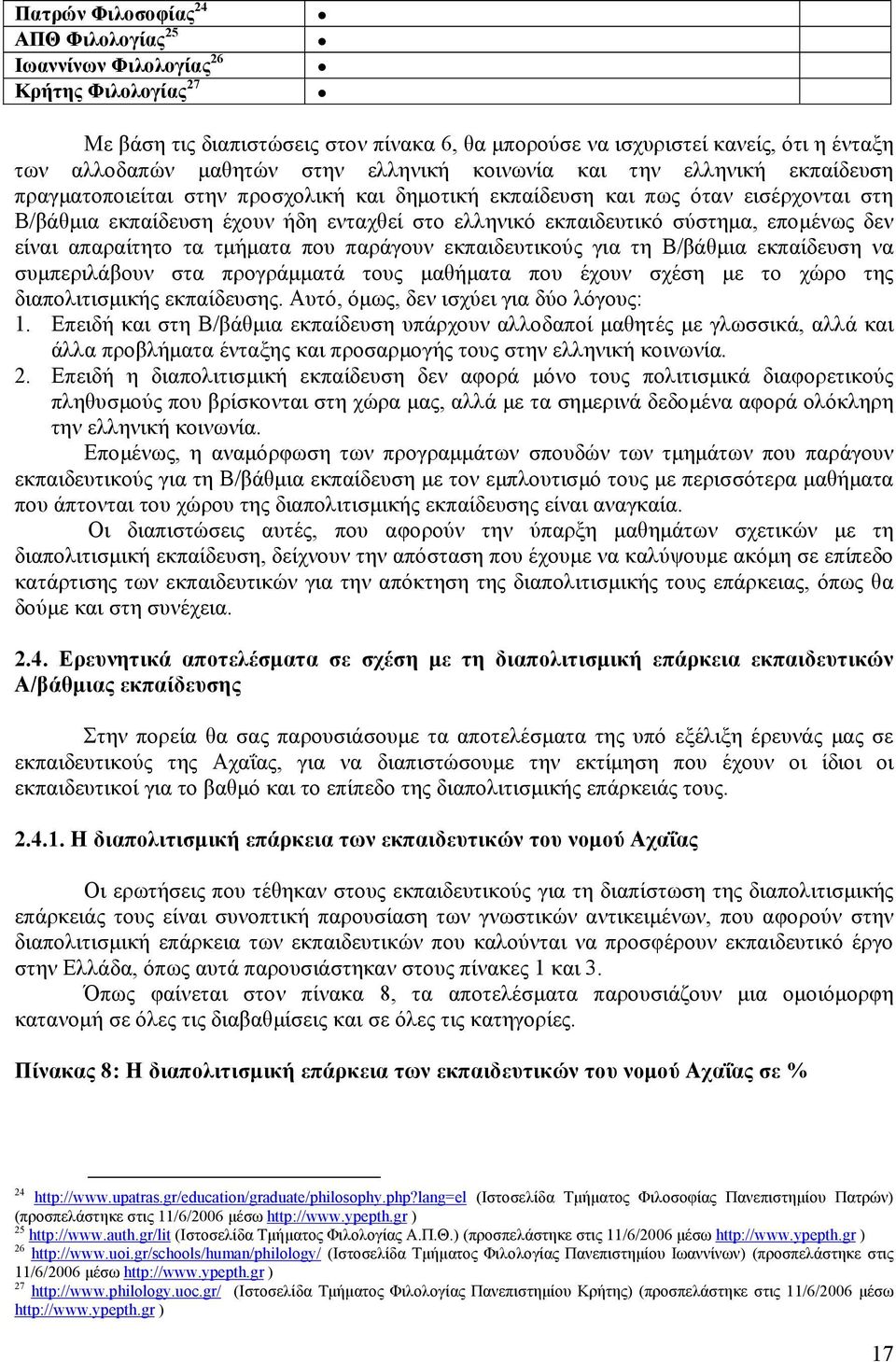 σύστημα, επομένως δεν είναι απαραίτητο τα τμήματα που παράγουν εκπαιδευτικούς για τη Β/βάθμια εκπαίδευση να συμπεριλάβουν στα προγράμματά τους μαθήματα που έχουν σχέση με το χώρο της διαπολιτισμικής