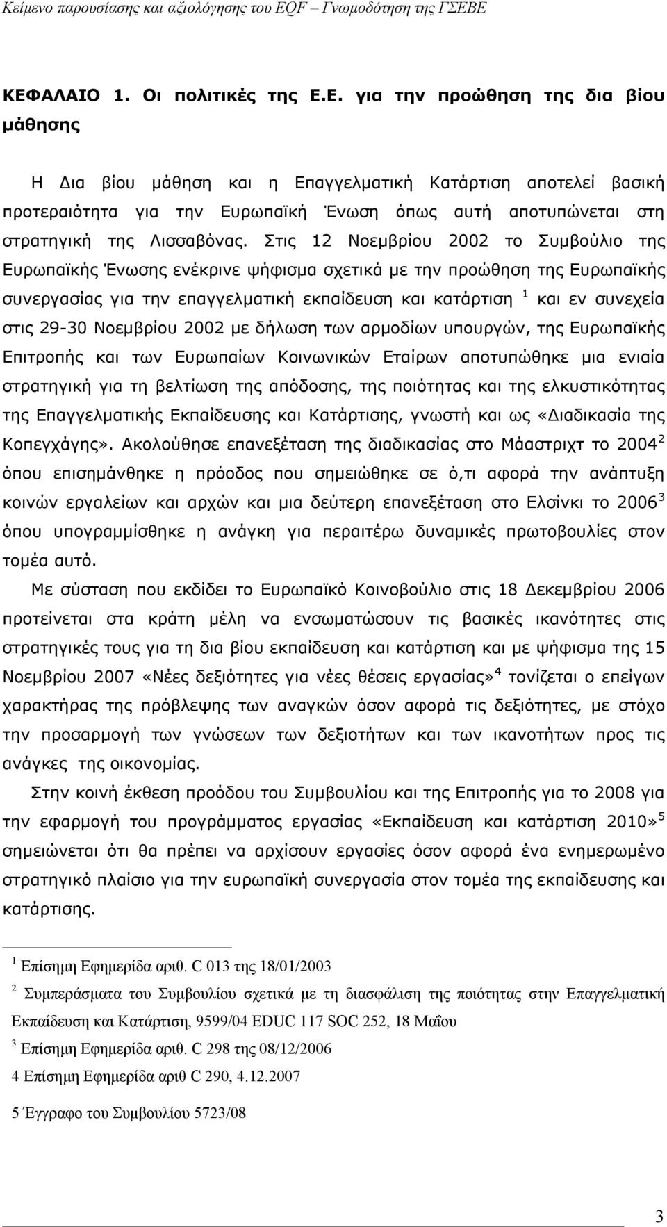 29-30 Νοεμβρίου 2002 με δήλωση των αρμοδίων υπουργών, της Ευρωπαϊκής Επιτροπής και των Ευρωπαίων Κοινωνικών Εταίρων αποτυπώθηκε μια ενιαία στρατηγική για τη βελτίωση της απόδοσης, της ποιότητας και