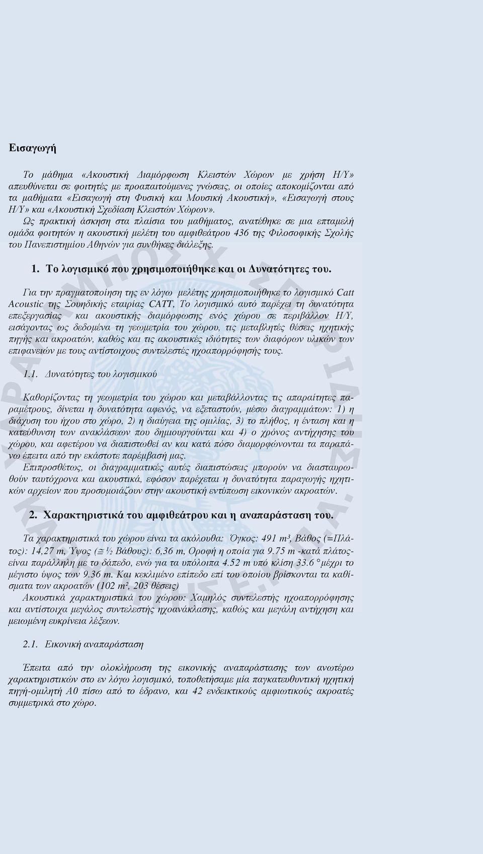 Ως πρακτική άσκηση στα πλαίσια του μαθήματος, ανατέθηκε σε μια επταμελή ομάδα φοιτητών η ακουστική μελέτη του αμφιθεάτρου 436 της Φιλοσοφικής Σχολής του Πανεπιστημίου Αθηνών για συνθήκες διάλεξης. 1.