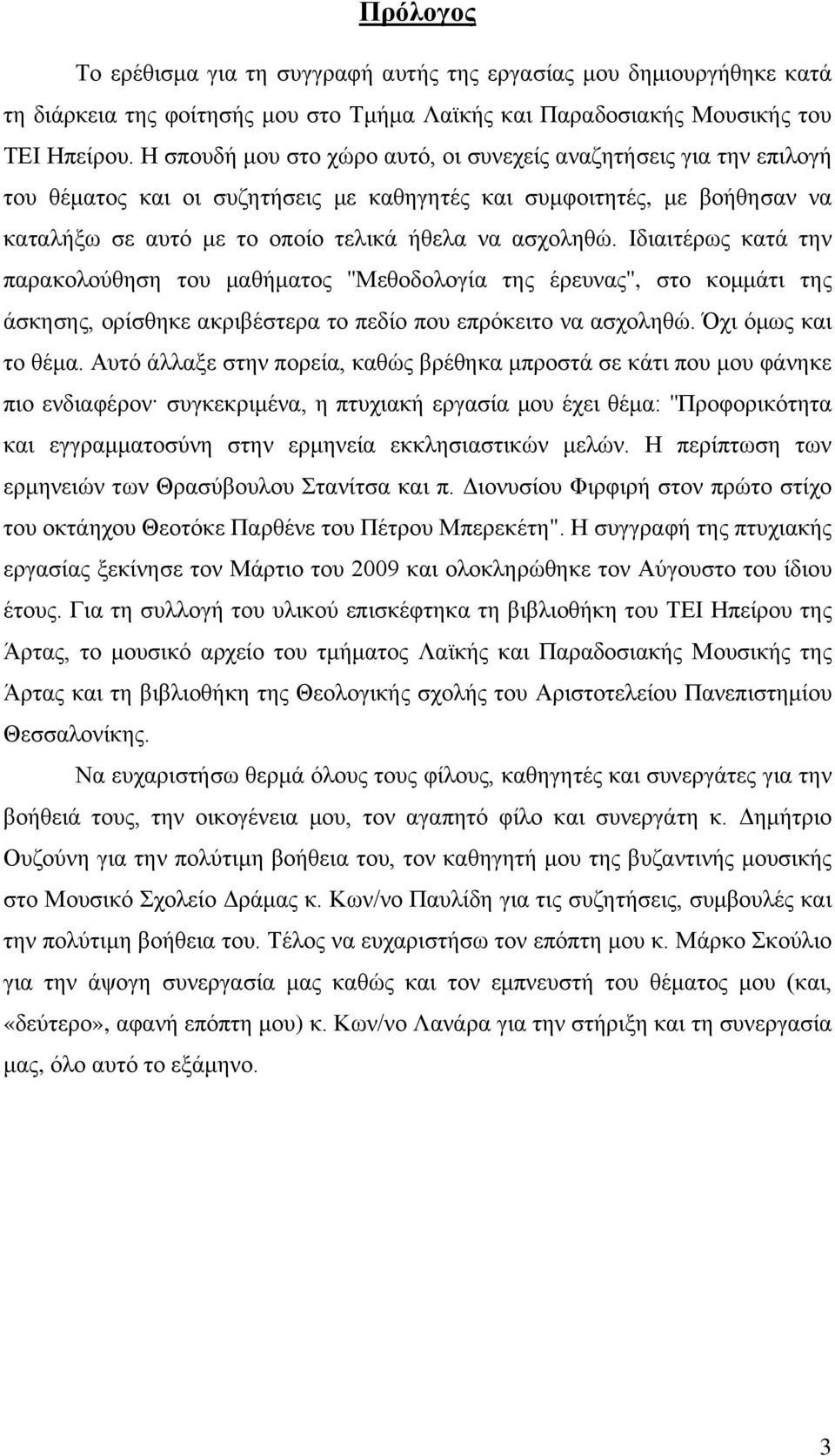 Ιδιαιτέρως κατά την παρακολούθηση του μαθήματος ''Μεθοδολογία της έρευνας'', στο κομμάτι της άσκησης, ορίσθηκε ακριβέστερα το πεδίο που επρόκειτο να ασχοληθώ. Όχι όμως και το θέμα.