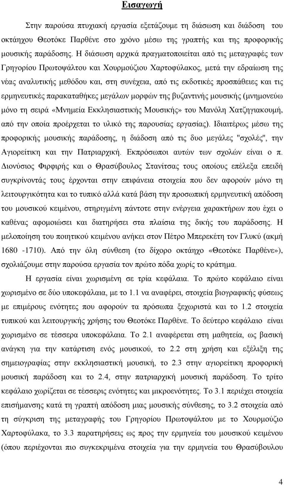 προσπάθειες και τις ερμηνευτικές παρακαταθήκες μεγάλων μορφών της βυζαντινής μουσικής (μνημονεύω μόνο τη σειρά «Μνημεία Εκκλησιαστικής Μουσικής» του Μανόλη Χατζηγιακουμή, από την οποία προέρχεται το