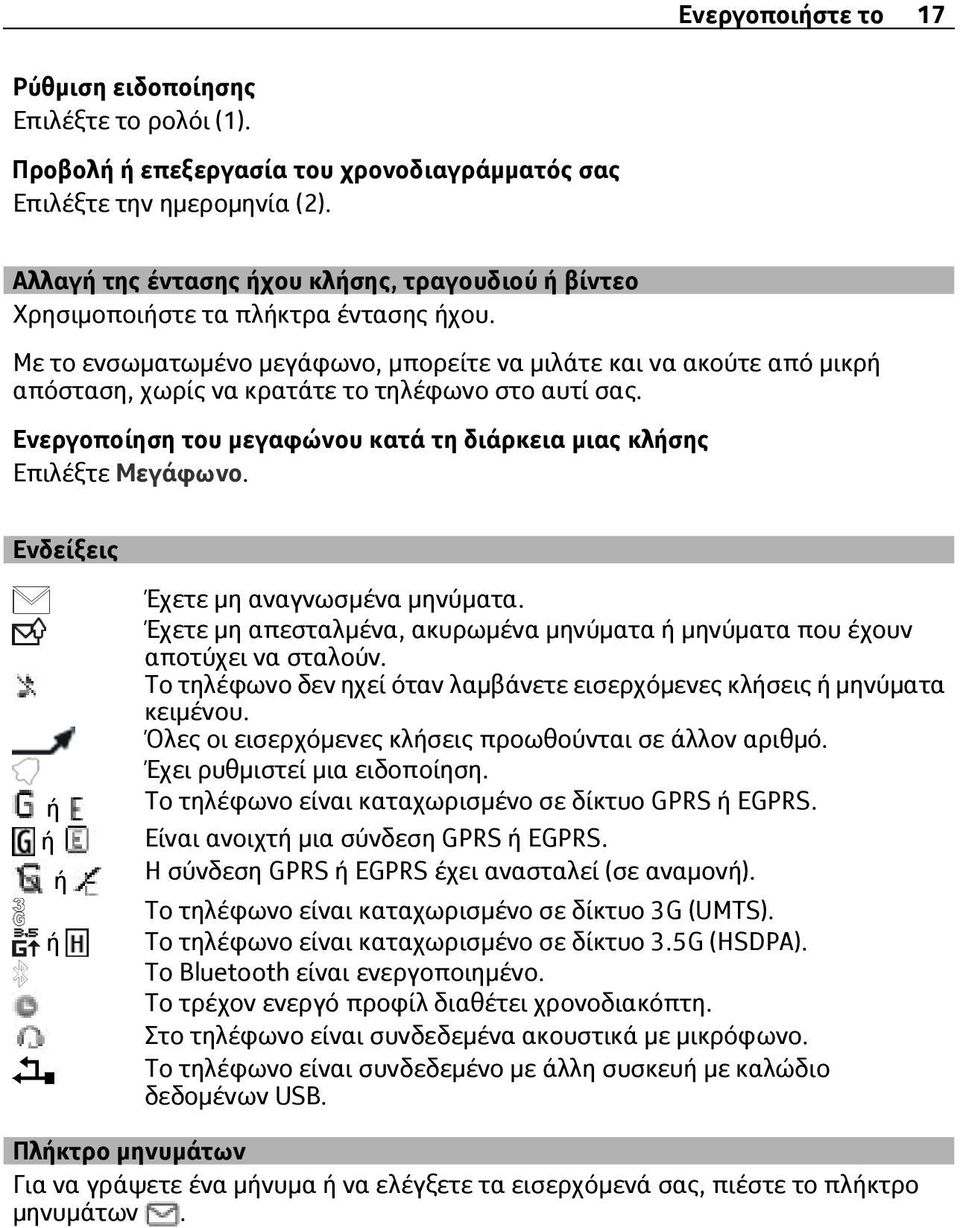 Με το ενσωματωμένο μεγάφωνο, μπορείτε να μιλάτε και να ακούτε από μικρή απόσταση, χωρίς να κρατάτε το τηλέφωνο στο αυτί σας. Ενεργοποίηση του μεγαφώνου κατά τη διάρκεια μιας κλήσης Επιλέξτε Μεγάφωνο.