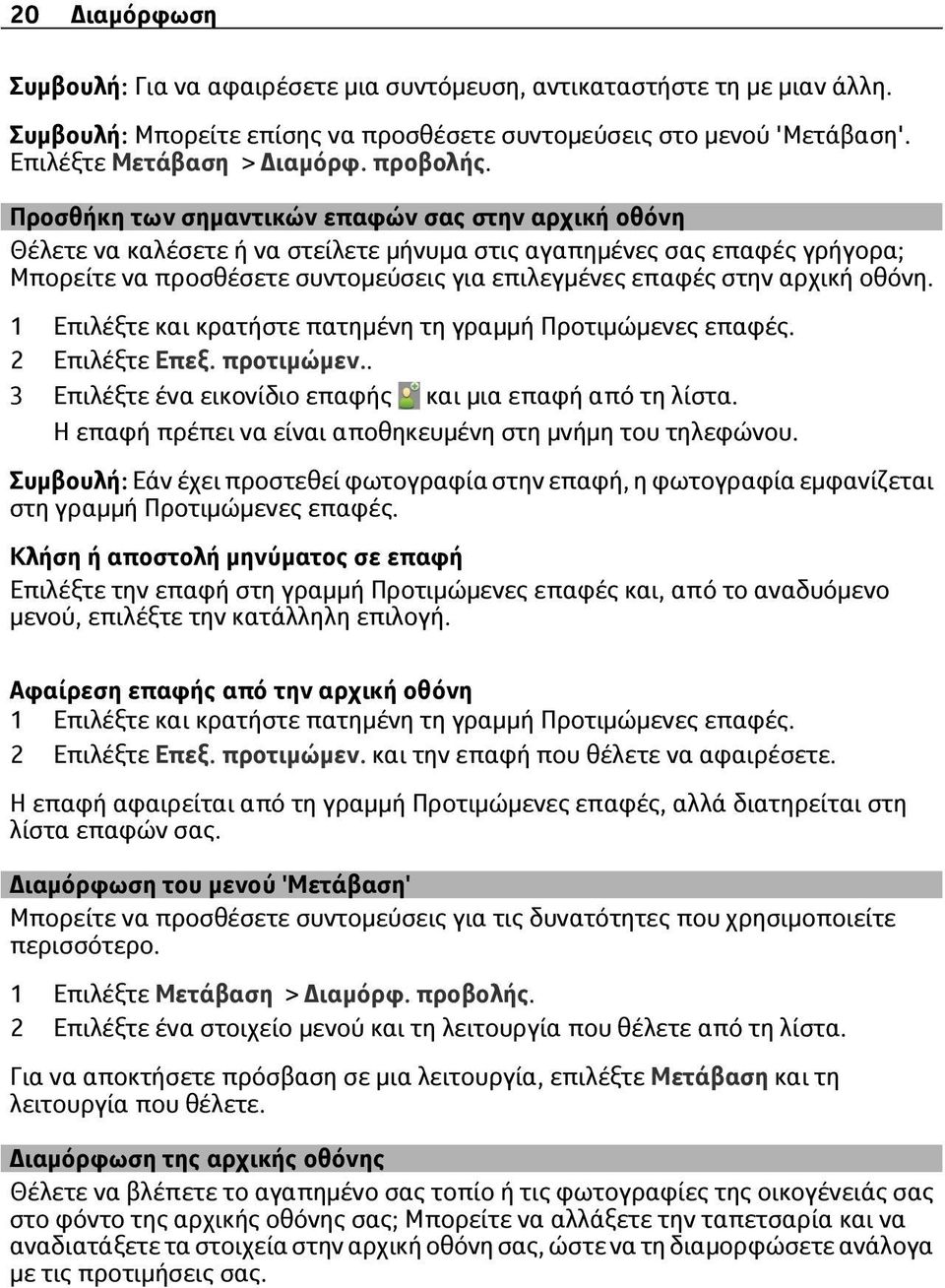 Προσθήκη των σημαντικών επαφών σας στην αρχική οθόνη Θέλετε να καλέσετε ή να στείλετε μήνυμα στις αγαπημένες σας επαφές γρήγορα; Μπορείτε να προσθέσετε συντομεύσεις για επιλεγμένες επαφές στην αρχική