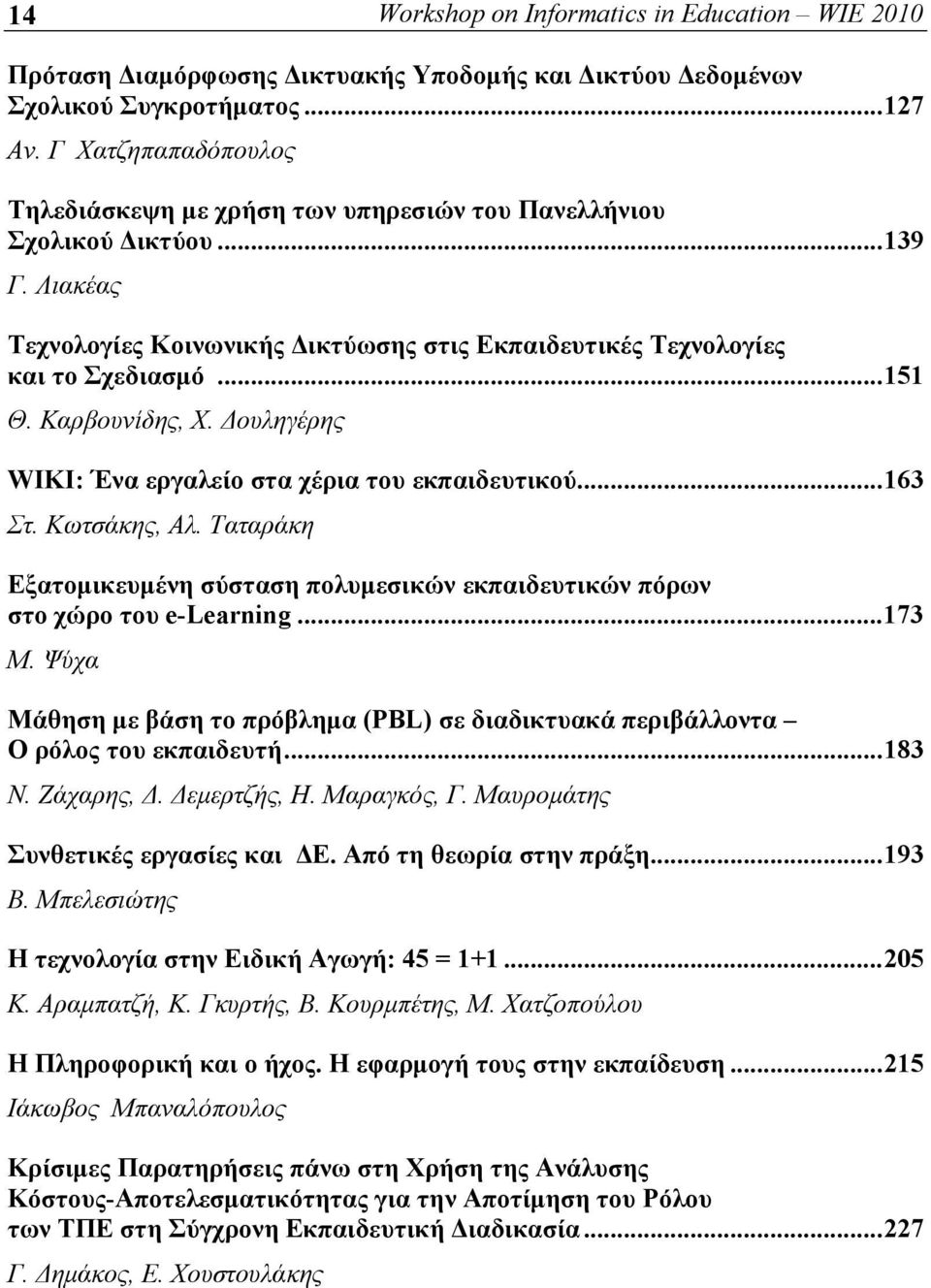 Καρβουνίδης, Χ. Δουληγέρης WIKI: Ένα εργαλείο στα χέρια του εκπαιδευτικού...163 Στ. Κωτσάκης, Αλ. Ταταράκη Εξατομικευμένη σύσταση πολυμεσικών εκπαιδευτικών πόρων στο χώρο του e-learning...173 Μ.