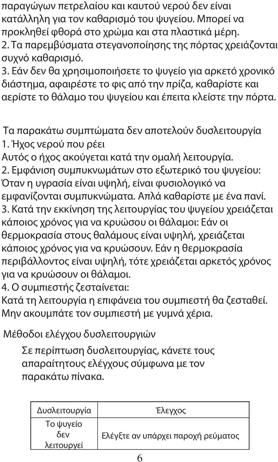 Εάν δεν θα χρησιμοποιήσετε το ψυγείο για αρκετό χρονικό διάστημα, αφαιρέστε το φις από την πρίζα, καθαρίστε και αερίστε το θάλαμο του ψυγείου και έπειτα κλείστε την πόρτα.