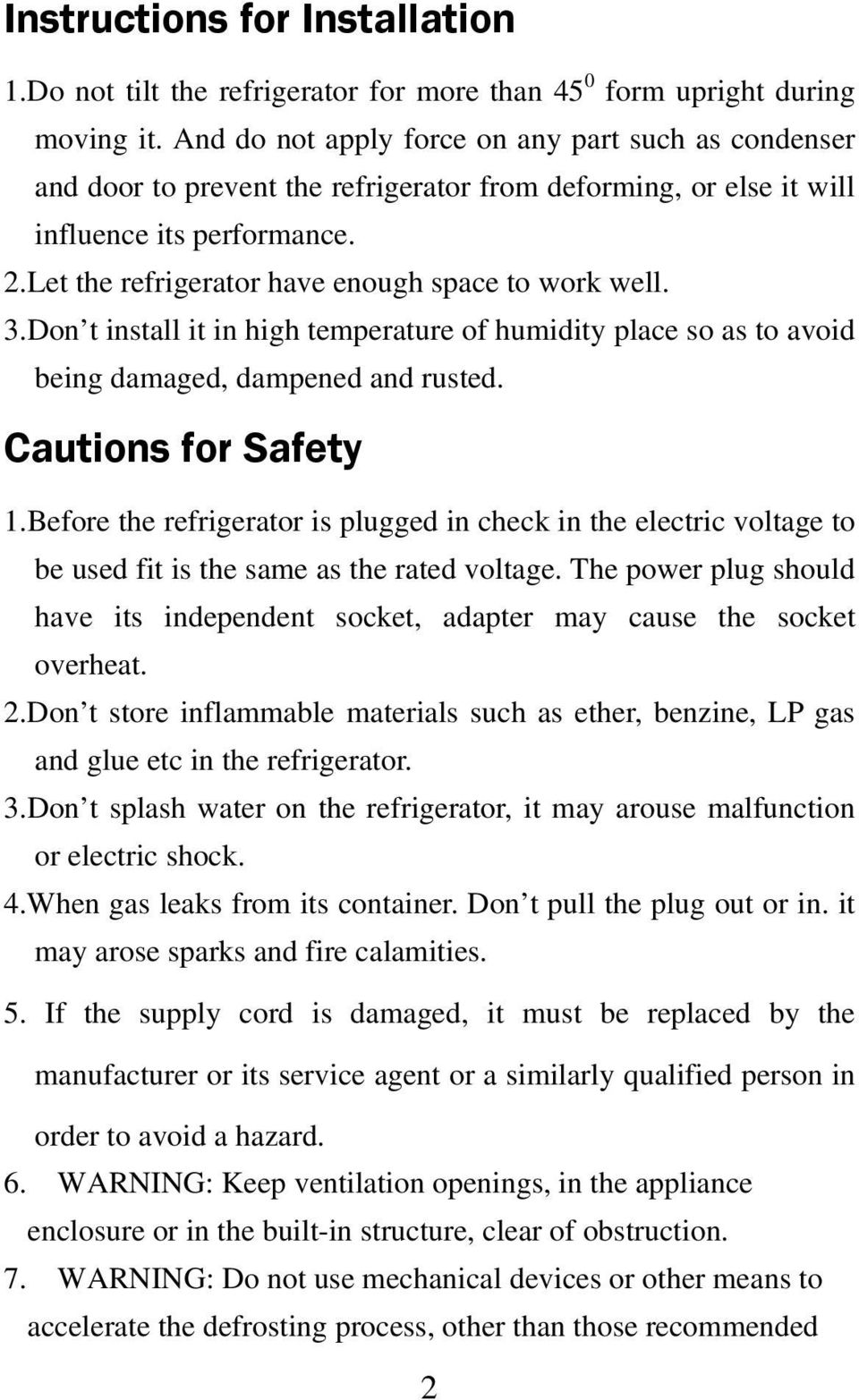 Let the refrigerator have enough space to work well. 3.Don t install it in high temperature of humidity place so as to avoid being damaged, dampened and rusted. Cautions for Safety 1.