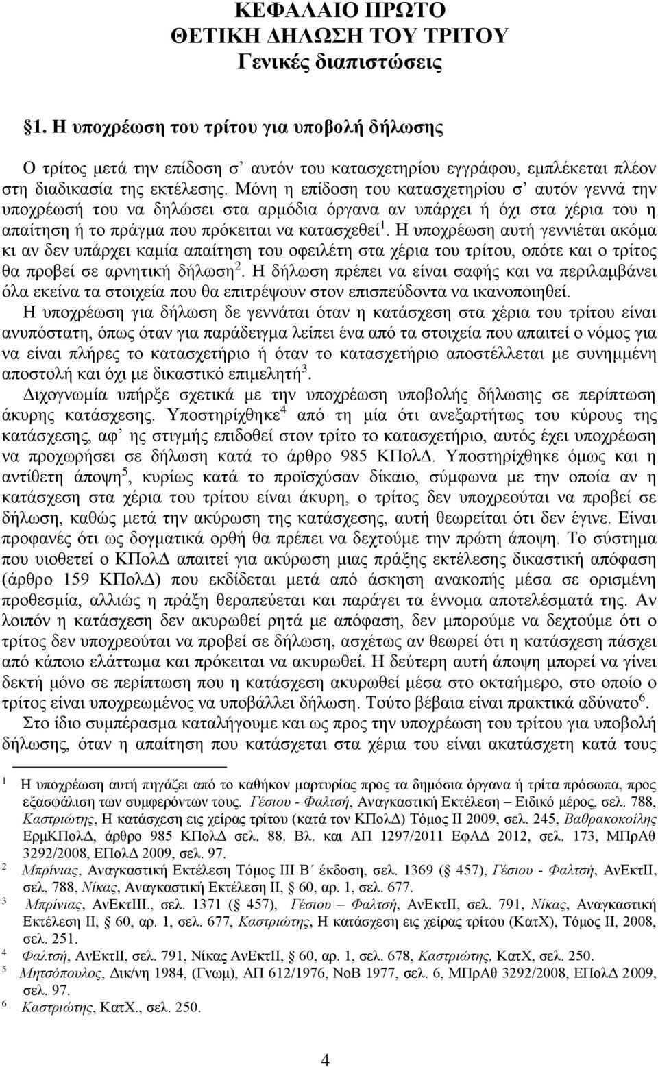 Μόνη η επίδοση του κατασχετηρίου σ αυτόν γεννά την υποχρέωσή του να δηλώσει στα αρμόδια όργανα αν υπάρχει ή όχι στα χέρια του η απαίτηση ή το πράγμα που πρόκειται να κατασχεθεί 1.