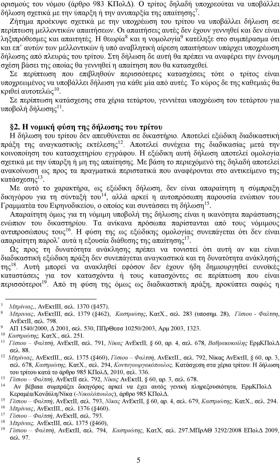 Η θεωρία 8 και η νομολογία 9 κατέληξε στο συμπέρασμα ότι και επ αυτών των μελλοντικών ή υπό αναβλητική αίρεση απαιτήσεων υπάρχει υποχρέωση δήλωσης από πλευράς του τρίτου.