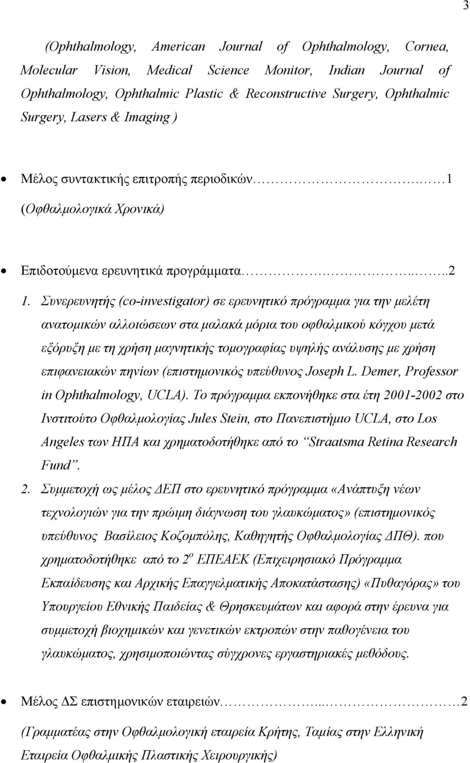 Συνερευνητής (co-investigator) σε ερευνητικό πρόγραμμα για την μελέτη ανατομικών αλλοιώσεων στα μαλακά μόρια του οφθαλμικού κόγχου μετά εξόρυξη με τη χρήση μαγνητικής τομογραφίας υψηλής ανάλυσης με