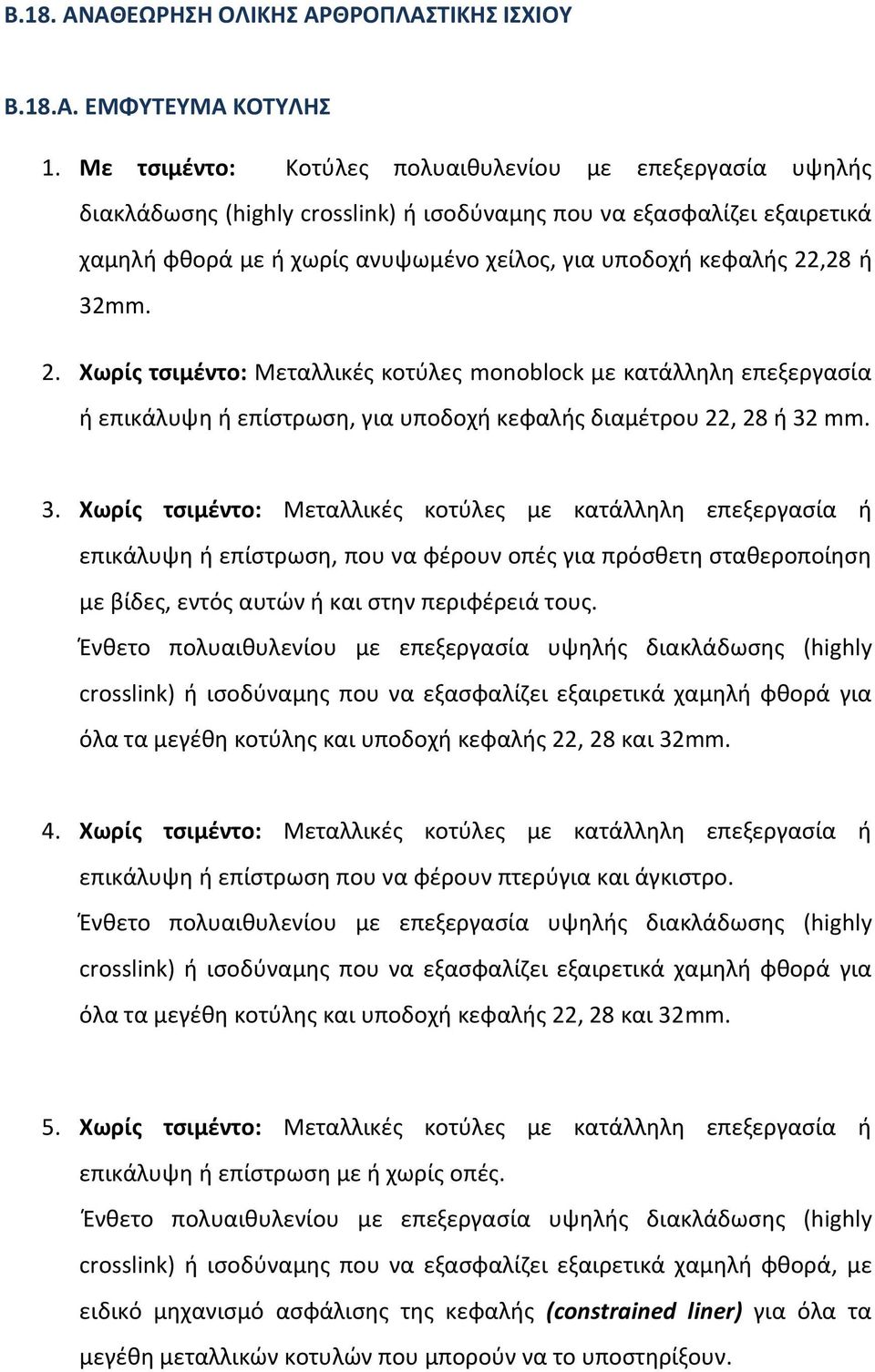 ή 32mm. 2. Χωρίς τσιμέντο: Μεταλλικές κοτύλες monoblock με κατάλληλη επεξεργασία ή επικάλυψη ή επίστρωση, για υποδοχή κεφαλής διαμέτρου 22, 28 ή 32 mm. 3. Χωρίς τσιμέντο: Μεταλλικές κοτύλες με κατάλληλη επεξεργασία ή επικάλυψη ή επίστρωση, που να φέρουν οπές για πρόσθετη σταθεροποίηση με βίδες, εντός αυτών ή και στην περιφέρειά τους.