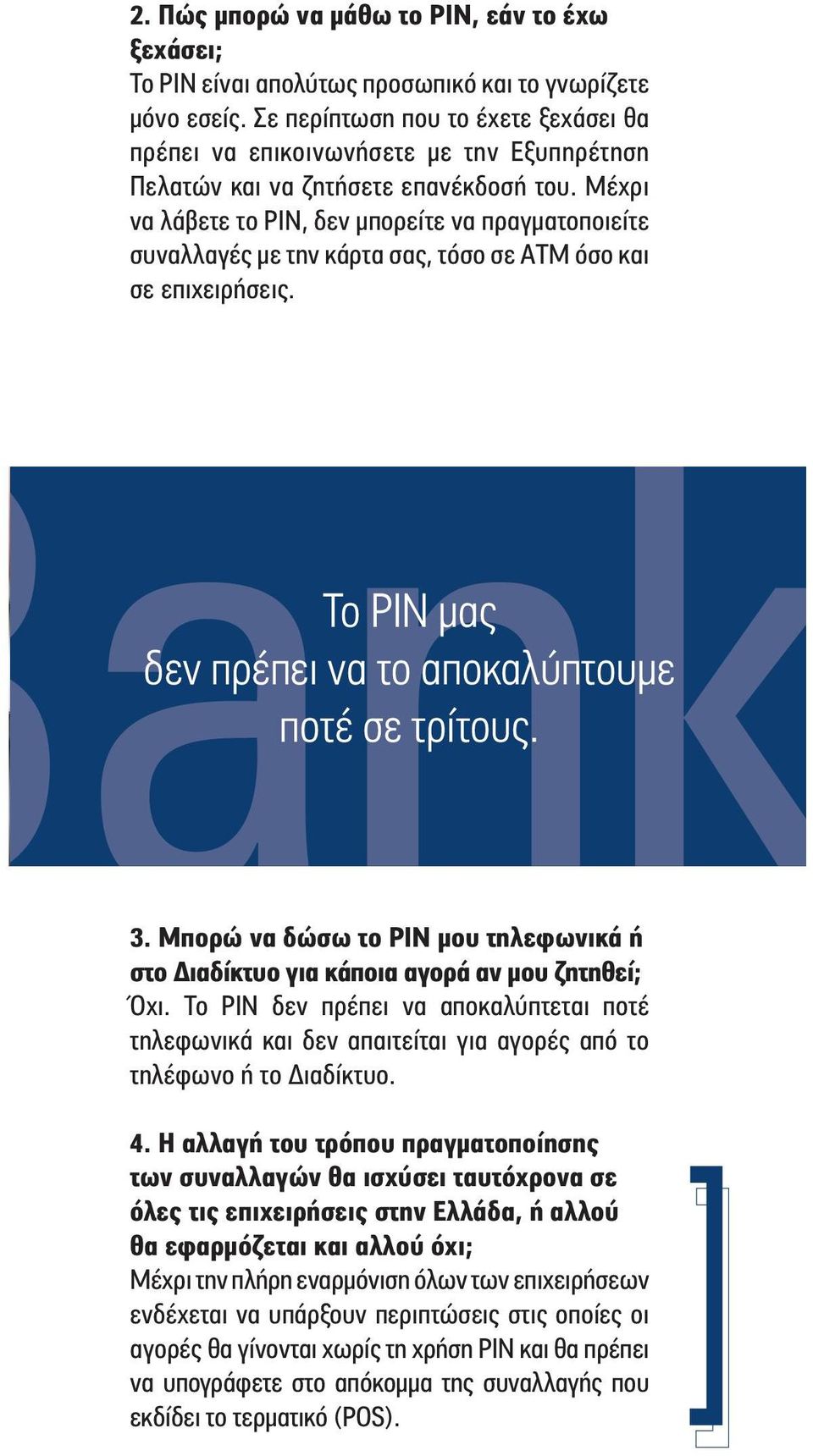 Μέχρι να λάβετε το PIN, δεν μπορείτε να πραγματοποιείτε συναλλαγές με την κάρτα σας, τόσο σε ATM όσο και σε επιχειρήσεις. Το PIN μας δεν πρέπει να το αποκαλύπτουμε ποτέ σε τρίτους. 3.