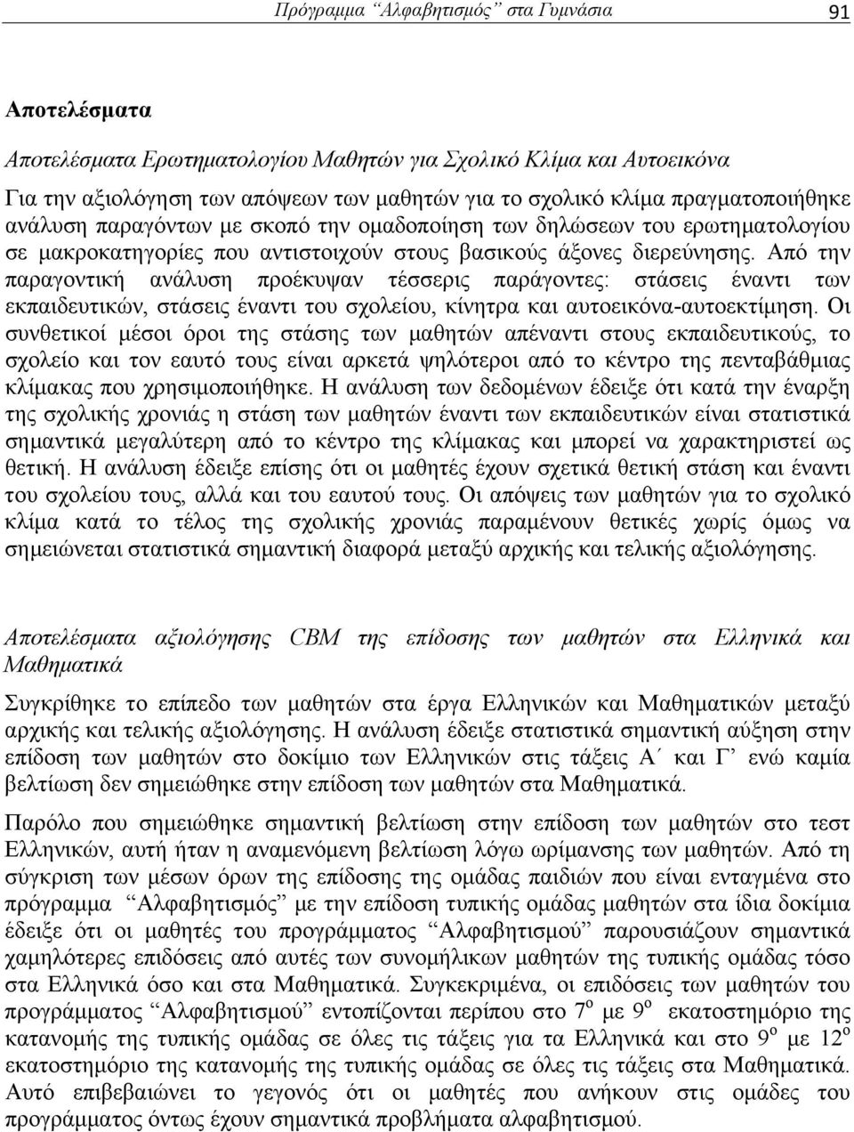 Από την παραγοντική ανάλυση προέκυψαν τέσσερις παράγοντες: στάσεις έναντι των εκπαιδευτικών, στάσεις έναντι του σχολείου, κίνητρα και αυτοεικόνα-αυτοεκτίμηση.