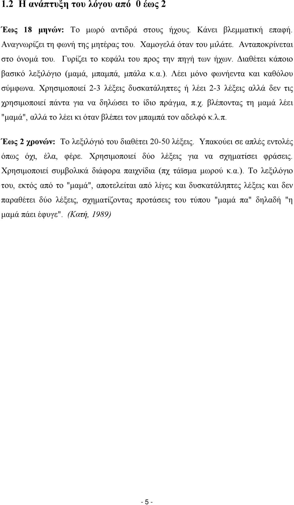 Χρησιμοποιεί 2-3 λέξεις δυσκατάληπτες ή λέει 2-3 λέξεις αλλά δεν τις χρησιμοποιεί πάντα για να δηλώσει το ίδιο πράγμα, π.χ. βλέποντας τη μαμά λέει "μαμά", αλλά το λέει κι όταν βλέπει τον μπαμπά τον αδελφό κ.