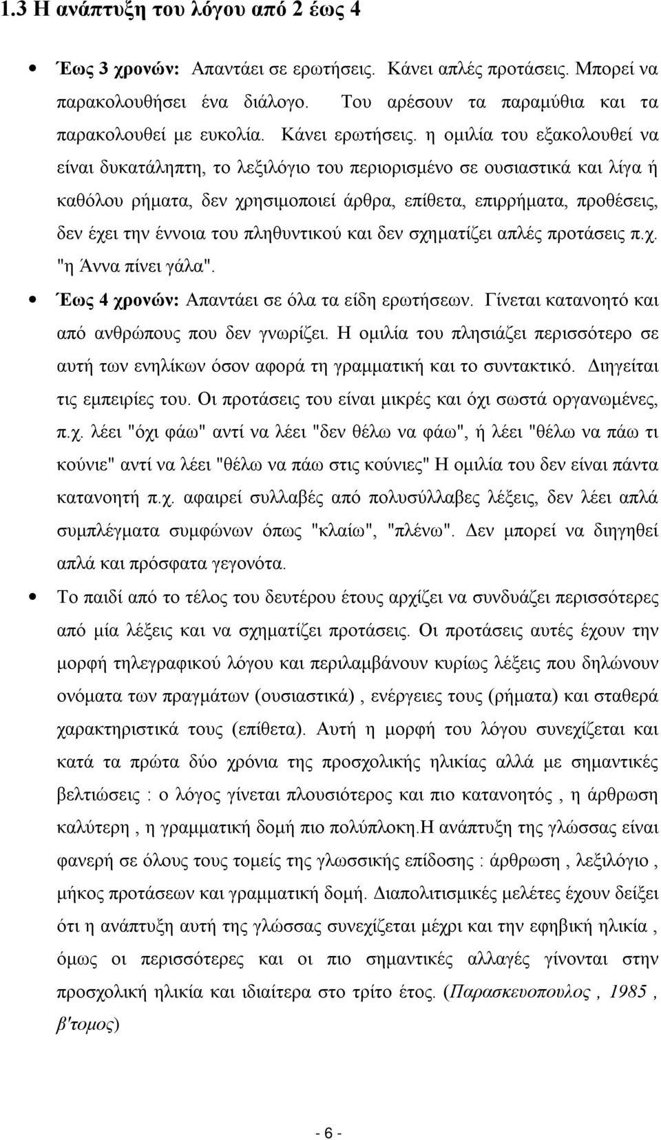 η ομιλία του εξακολουθεί να είναι δυκατάληπτη, το λεξιλόγιο του περιορισμένο σε ουσιαστικά και λίγα ή καθόλου ρήματα, δεν χρησιμοποιεί άρθρα, επίθετα, επιρρήματα, προθέσεις, δεν έχει την έννοια του