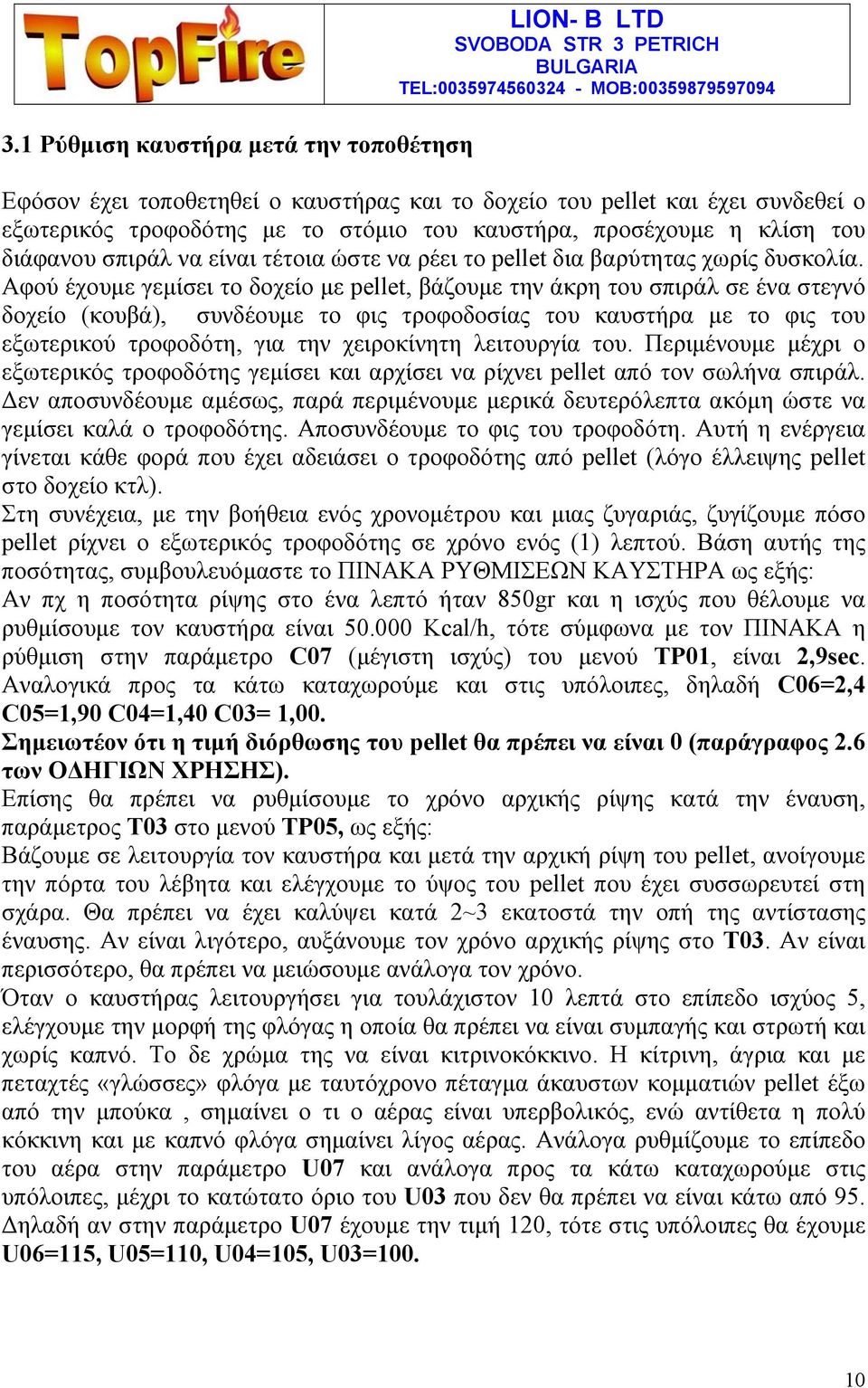 Αφού έχουμε γεμίσει το δοχείο με pellet, βάζουμε την άκρη του σπιράλ σε ένα στεγνό δοχείο (κουβά), συνδέουμε το φις τροφοδοσίας του καυστήρα με το φις του εξωτερικού τροφοδότη, για την χειροκίνητη