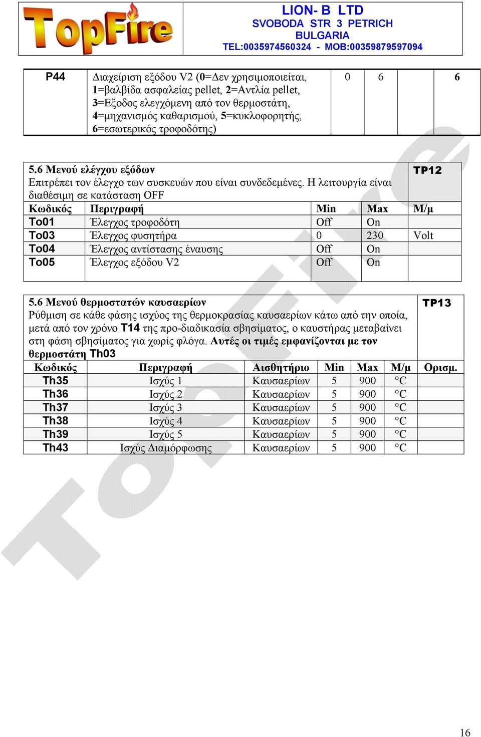 Η λειτουργία είναι διαθέσιμη σε κατάσταση Κωδικός Περιγραφή Min Max Μ/μ Το01 Έλεγχος τροφοδότη Off On Το03 Έλεγχος φυσητήρα 0 230 Volt Το04 Έλεγχος αντίστασης έναυσης Off On Το05 Έλεγχος εξόδου V2