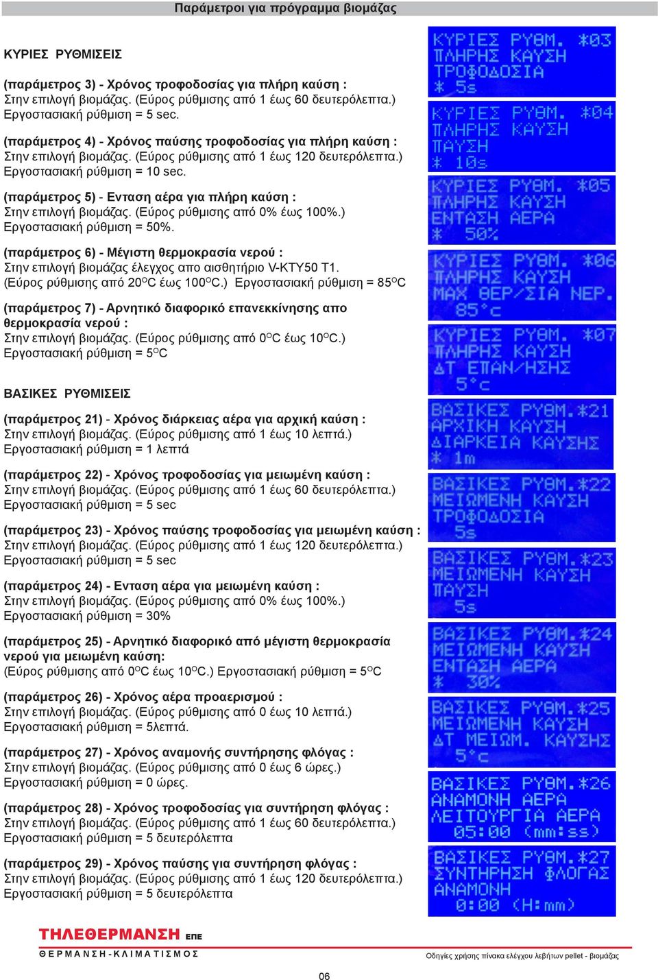 ) Εργοστασιακή ρύθμιση = 50%. (παράμετρος 6) - Μέγιστη θερμοκρασία νερού : Στην επιλογή βιομάζας έλεγχος απο αισθητήριο V-KTY50 T1. (Εύρος ρύθμισης από 20 O C έως 100 O C.