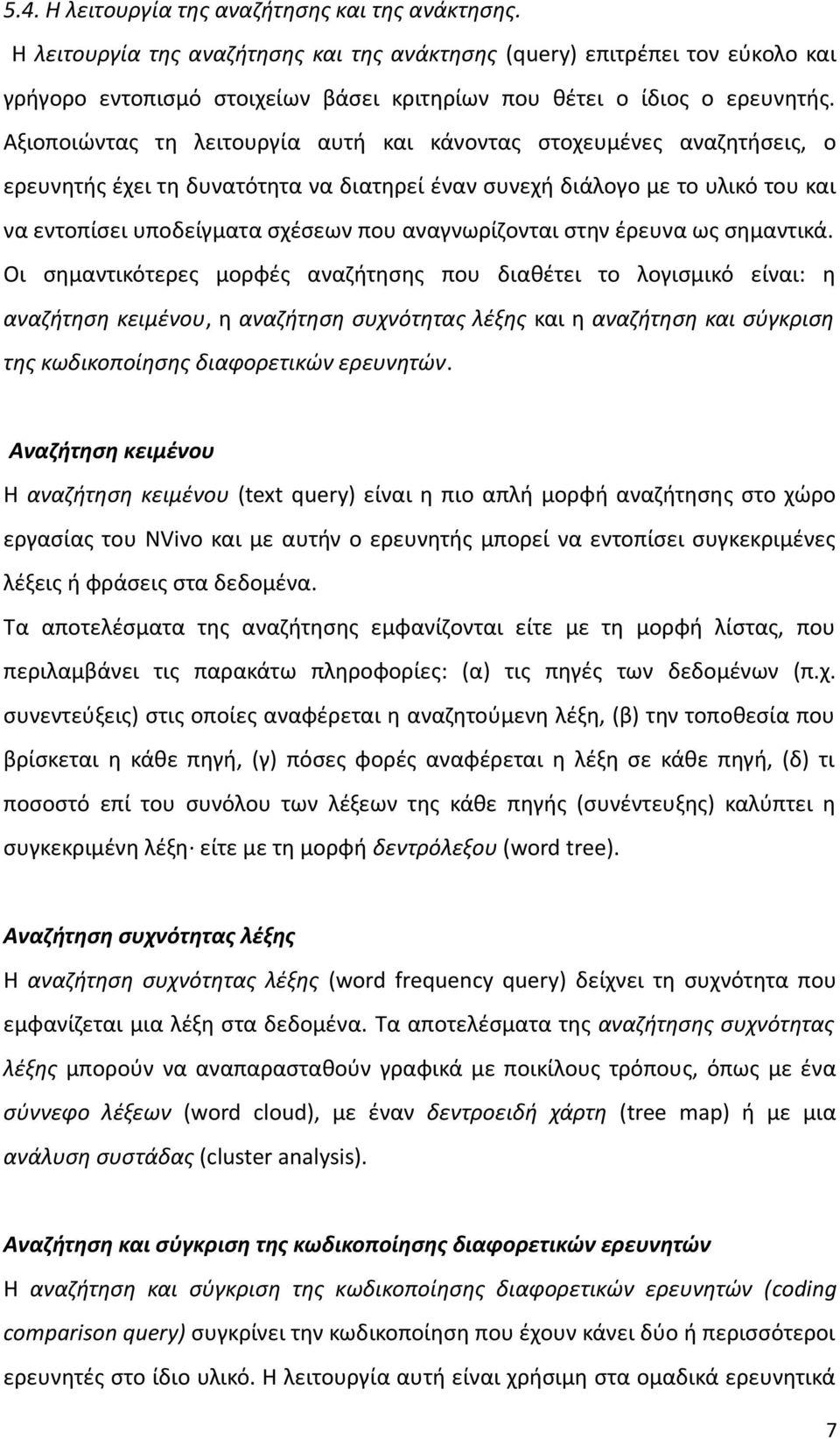 Αξιοποιώντας τη λειτουργία αυτή και κάνοντας στοχευμένες αναζητήσεις, ο ερευνητής έχει τη δυνατότητα να διατηρεί έναν συνεχή διάλογο με το υλικό του και να εντοπίσει υποδείγματα σχέσεων που