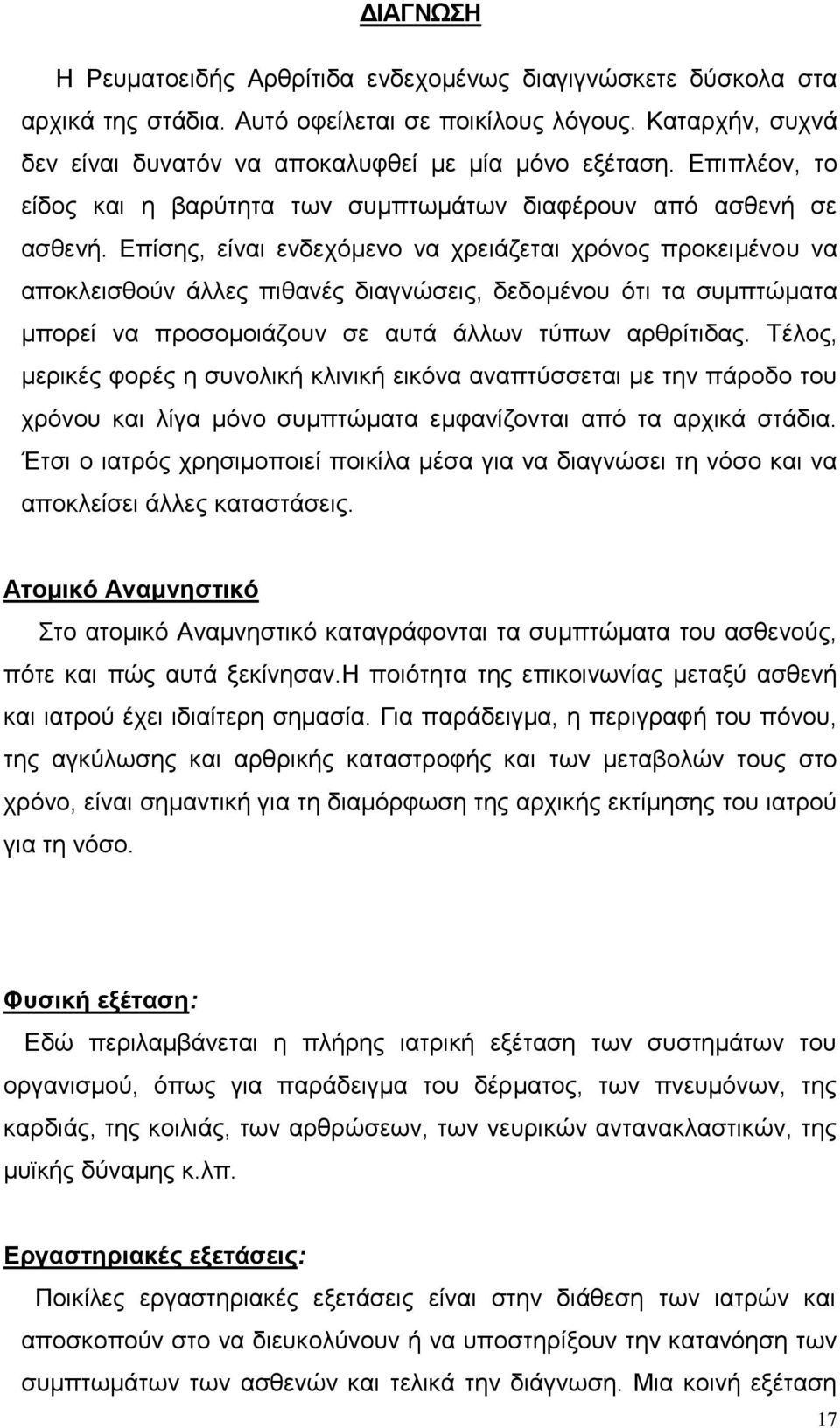 Επίσης, είναι ενδεχόμενο να χρειάζεται χρόνος προκειμένου να αποκλεισθούν άλλες πιθανές διαγνώσεις, δεδομένου ότι τα συμπτώματα μπορεί να προσομοιάζουν σε αυτά άλλων τύπων αρθρίτιδας.