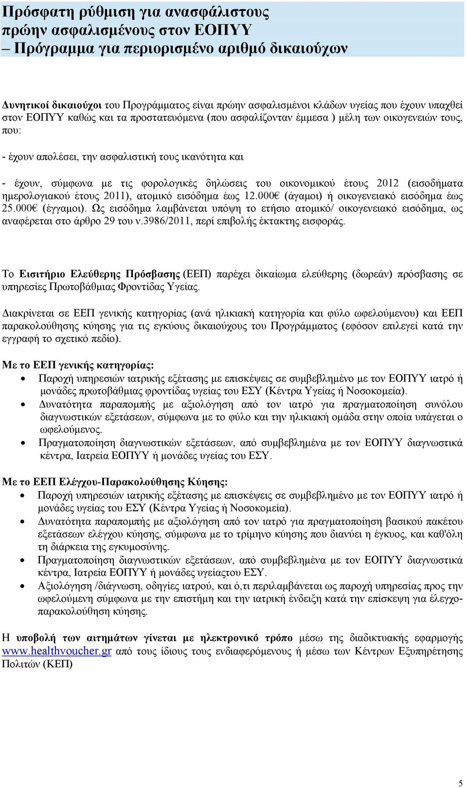 δηλώσεις του οικονομικού έτους 2012 (εισοδήματα ημερολογιακού έτους 2011), ατομικό εισόδημα έως 12.000 (άγαμοι) ή οικογενειακό εισόδημα έως 25.000 (έγγαμοι).