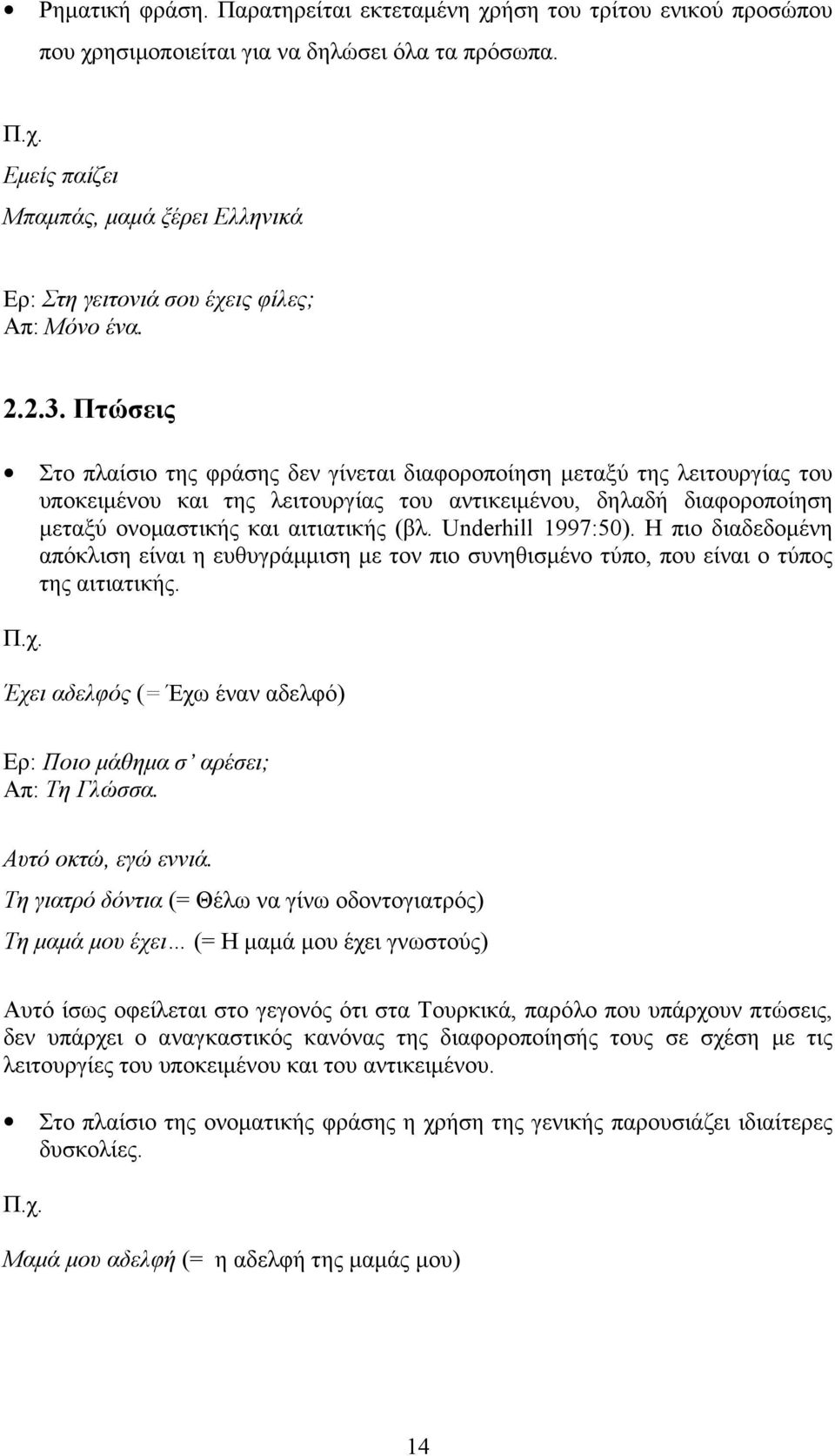 Πτώσεις Στο πλαίσιο της φράσης δεν γίνεται διαφοροποίηση μεταξύ της λειτουργίας του υποκειμένου και της λειτουργίας του αντικειμένου, δηλαδή διαφοροποίηση μεταξύ ονομαστικής και αιτιατικής (βλ.