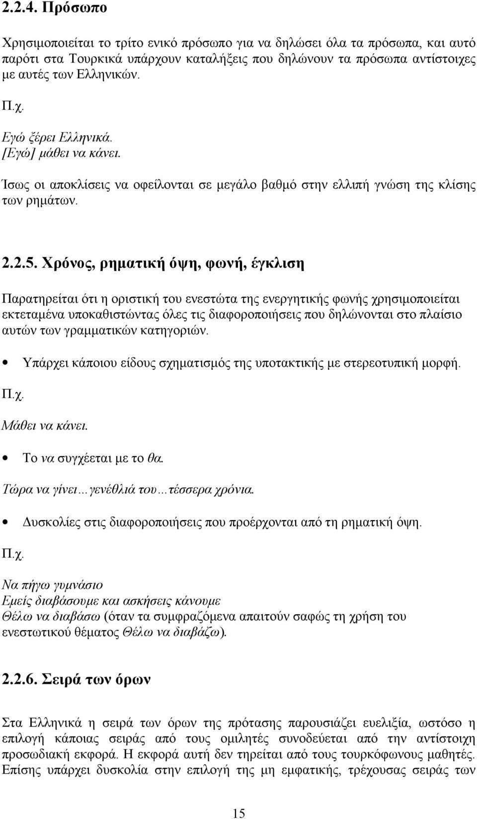 Χρόνος, ρηματική όψη, φωνή, έγκλιση Παρατηρείται ότι η οριστική του ενεστώτα της ενεργητικής φωνής χρησιμοποιείται εκτεταμένα υποκαθιστώντας όλες τις διαφοροποιήσεις που δηλώνονται στο πλαίσιο αυτών