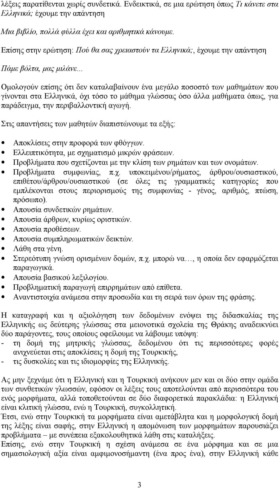 .. Ομολογούν επίσης ότι δεν καταλαβαίνουν ένα μεγάλο ποσοστό των μαθημάτων που γίνονται στα Ελληνικά, όχι τόσο το μάθημα γλώσσας όσο άλλα μαθήματα όπως, για παράδειγμα, την περιβαλλοντική αγωγή.